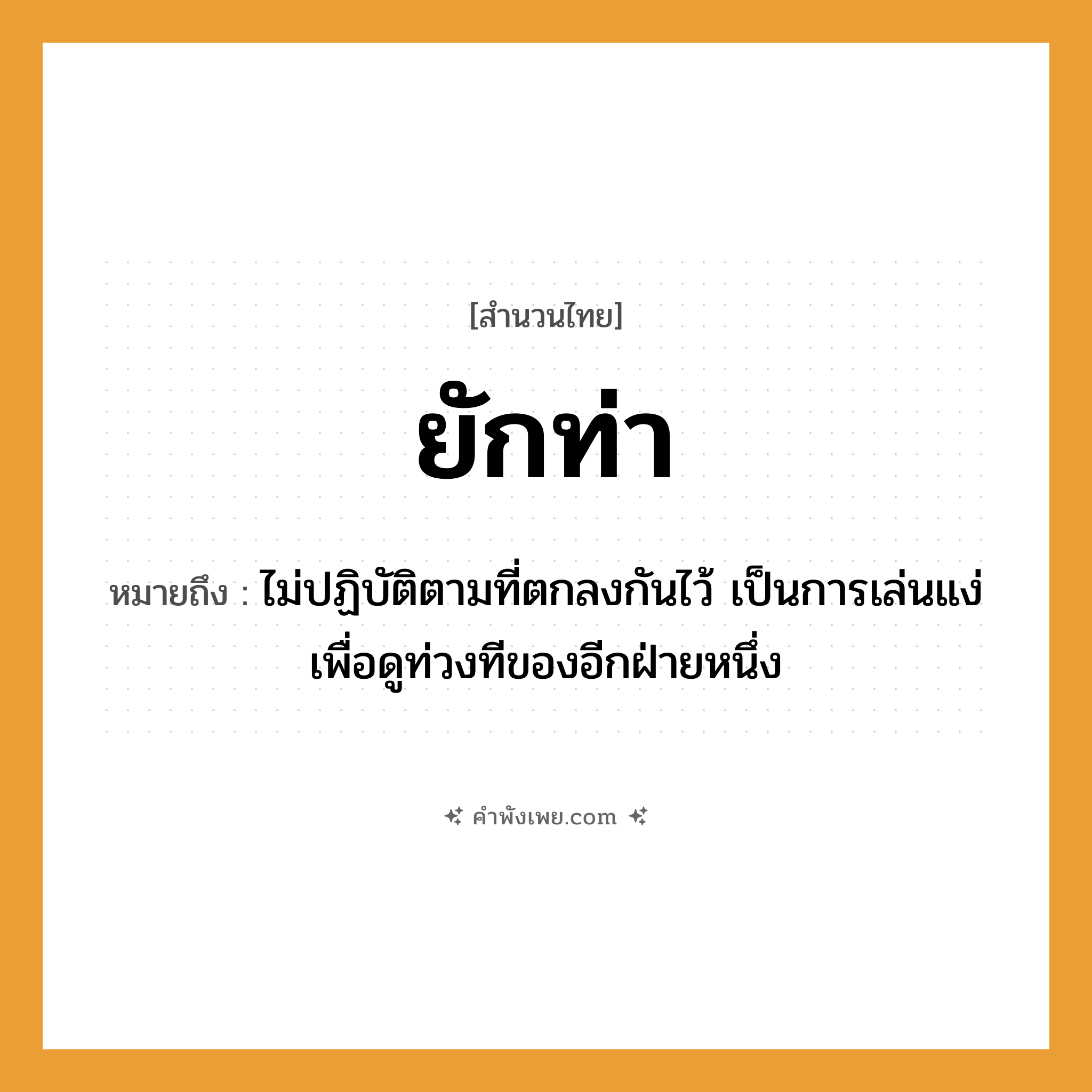 คำพังเพย: ยักท่า หมายถึงอะไร?, หมายถึง ไม่ปฏิบัติตามที่ตกลงกันไว้ เป็นการเล่นแง่เพื่อดูท่วงทีของอีกฝ่ายหนึ่ง