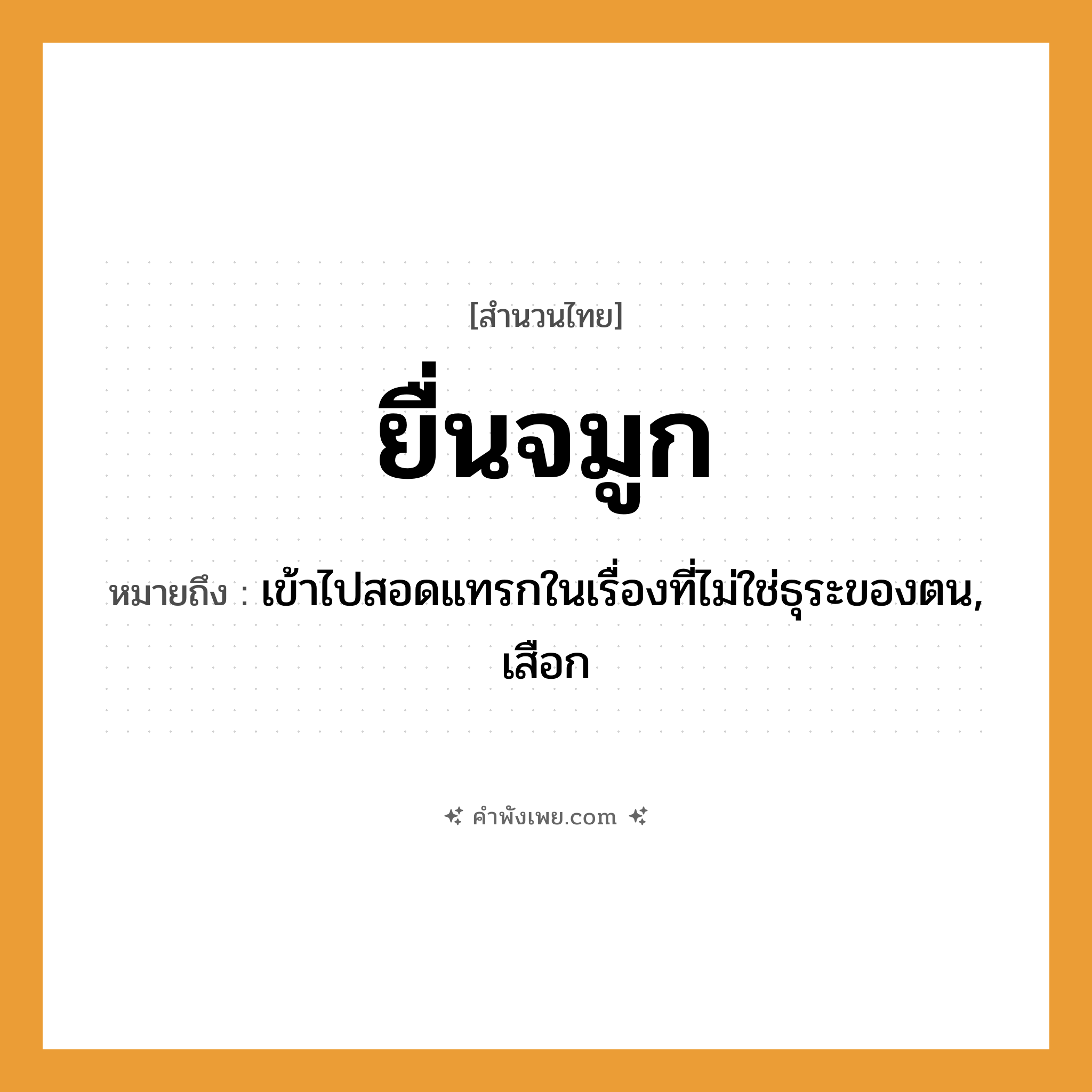 คำพังเพย: ยื่นจมูก หมายถึงอะไร?, หมายถึง เข้าไปสอดแทรกในเรื่องที่ไม่ใช่ธุระของตน, เสือก