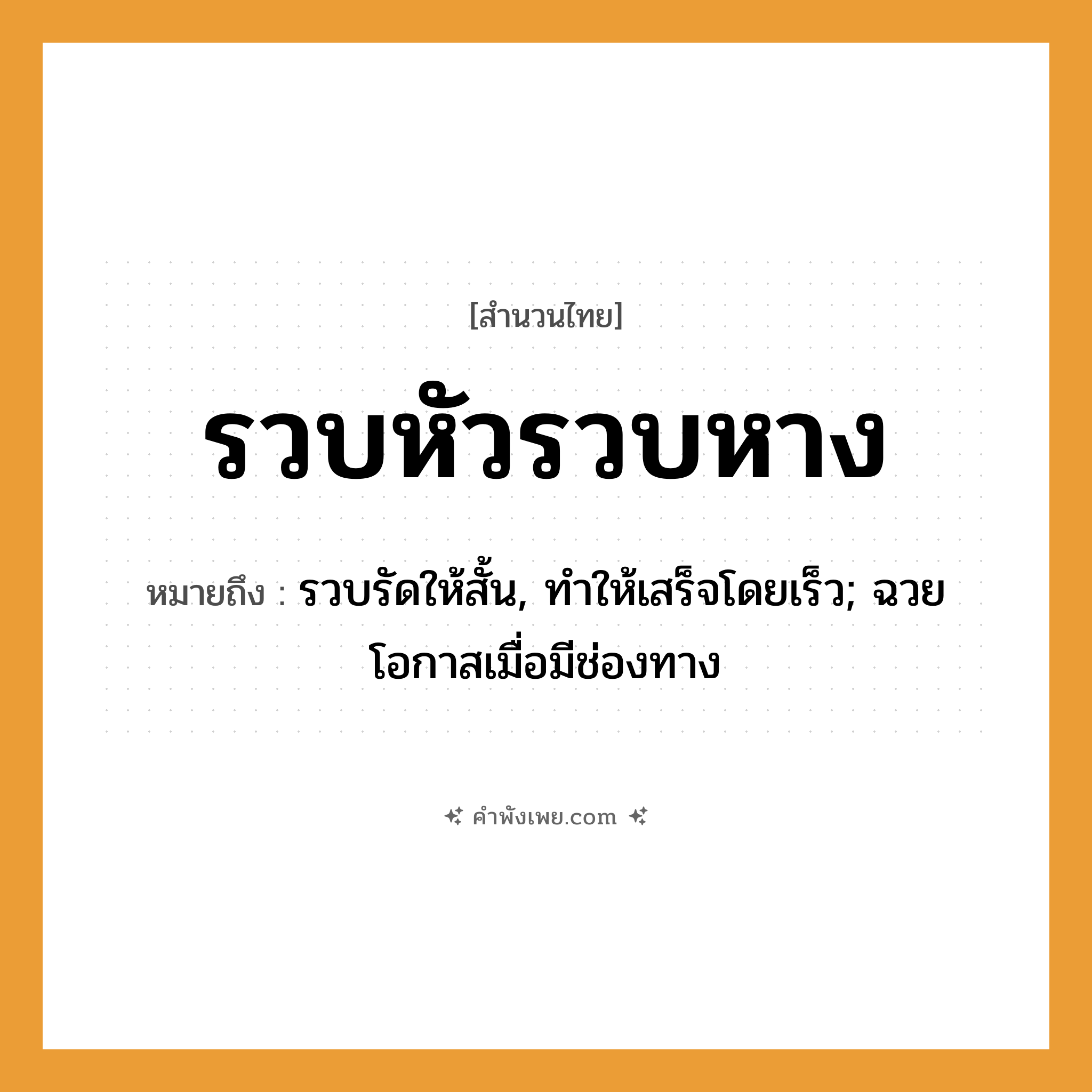 คำพังเพย: รวบหัวรวบหาง หมายถึงอะไร?, หมายถึง รวบรัดให้สั้น, ทําให้เสร็จโดยเร็ว; ฉวยโอกาสเมื่อมีช่องทาง อวัยวะ หัว, หาง คำกริยา รวบ หมวด สำนวนไทย