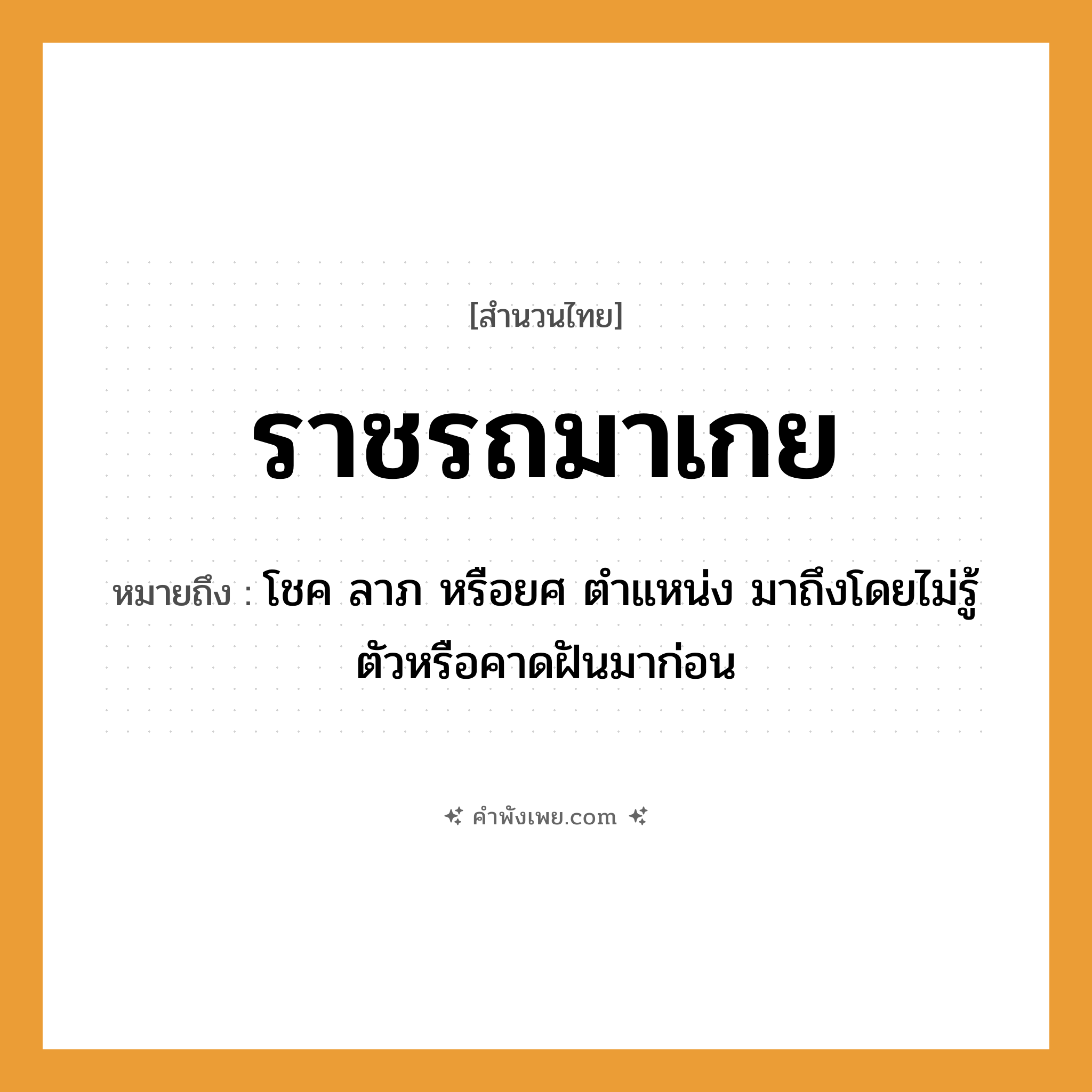 คำพังเพย: ราชรถมาเกย หมายถึงอะไร?, หมายถึง โชค ลาภ หรือยศ ตําแหน่ง มาถึงโดยไม่รู้ตัวหรือคาดฝันมาก่อน คำกริยา เกย, มา ยานพาหนะ ราชรถ หมวด สำนวนไทย