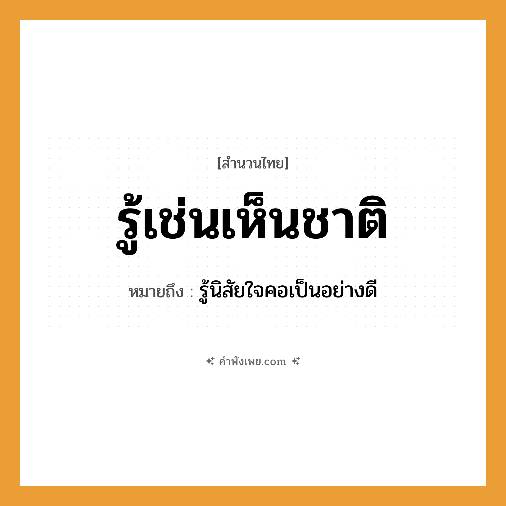 คำพังเพย: รู้เช่นเห็นชาติ หมายถึงอะไร?, หมายถึง รู้นิสัยใจคอเป็นอย่างดี คำนาม ชาติ คำกริยา รู้, เห็น หมวด สำนวนไทย