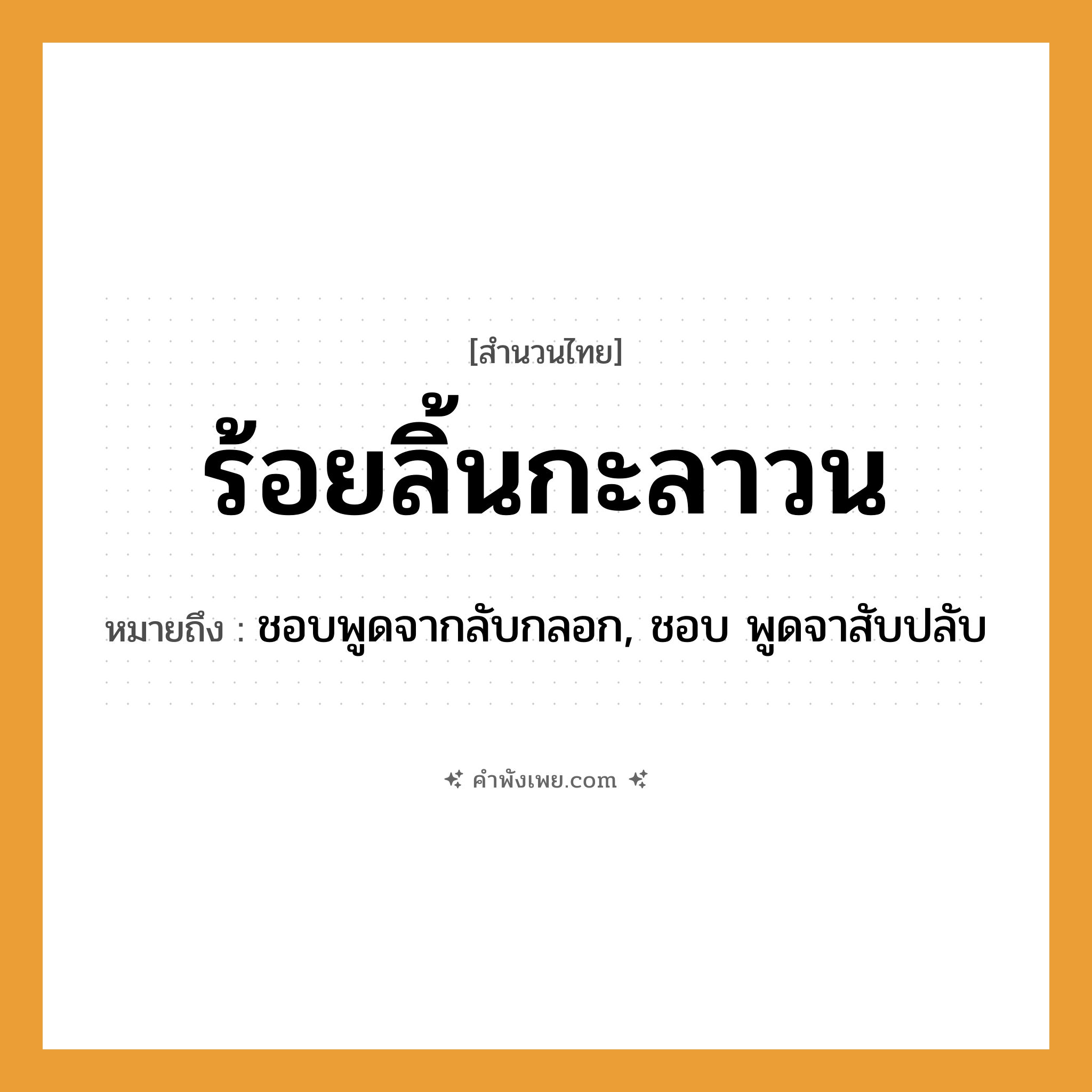 คำพังเพย: ร้อยลิ้นกะลาวน หมายถึงอะไร?, หมายถึง ชอบพูดจากลับกลอก, ชอบ พูดจาสับปลับ คำกริยา พูด คำนาม ลิ้น ชนชาติ ลาว หมวด สำนวนไทย