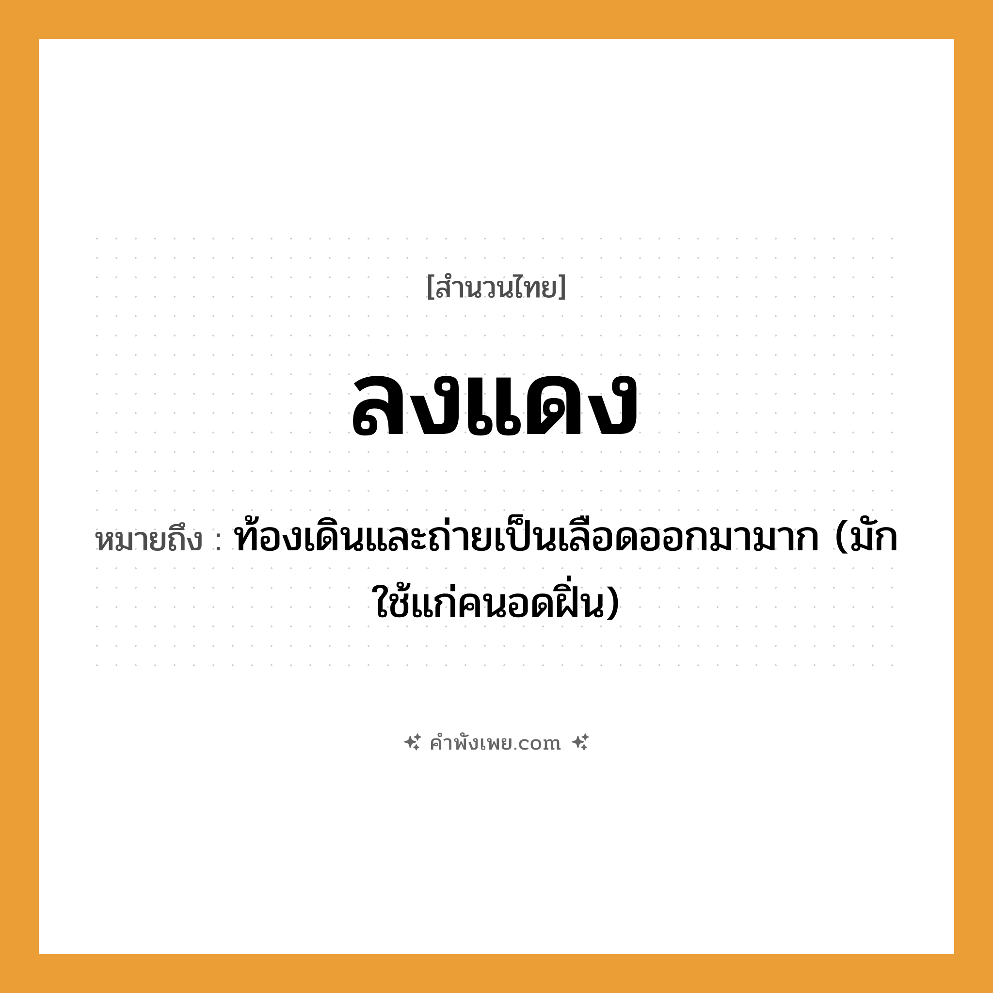 คำพังเพย: ลงแดง หมายถึงอะไร?, หมายถึง ท้องเดินและถ่ายเป็นเลือดออกมามาก (มักใช้แก่คนอดฝิ่น) คำนาม คน อวัยวะ เลือด