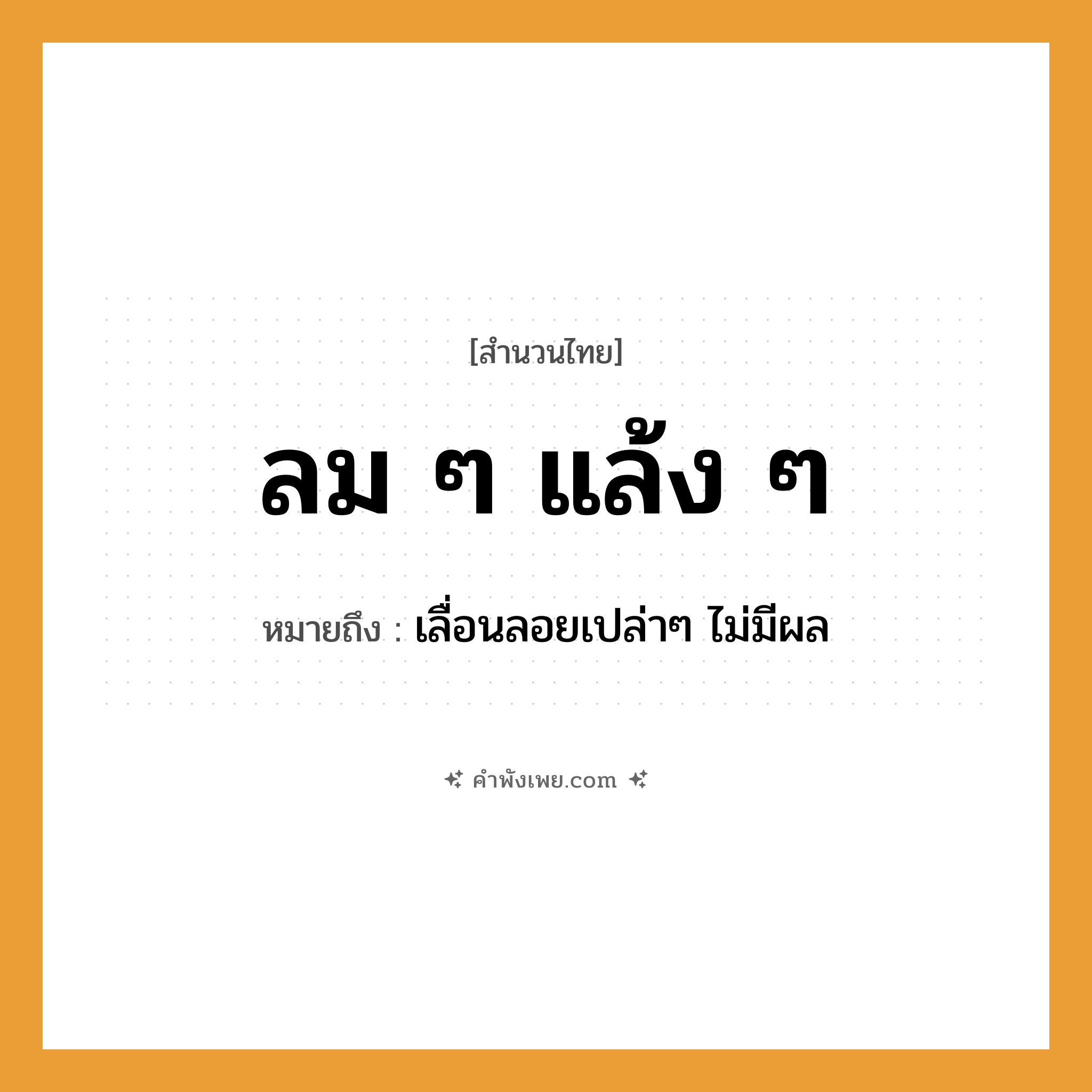 คำพังเพย: ลม ๆ แล้ง ๆ หมายถึงอะไร?, หมายถึง เลื่อนลอยเปล่าๆ ไม่มีผล