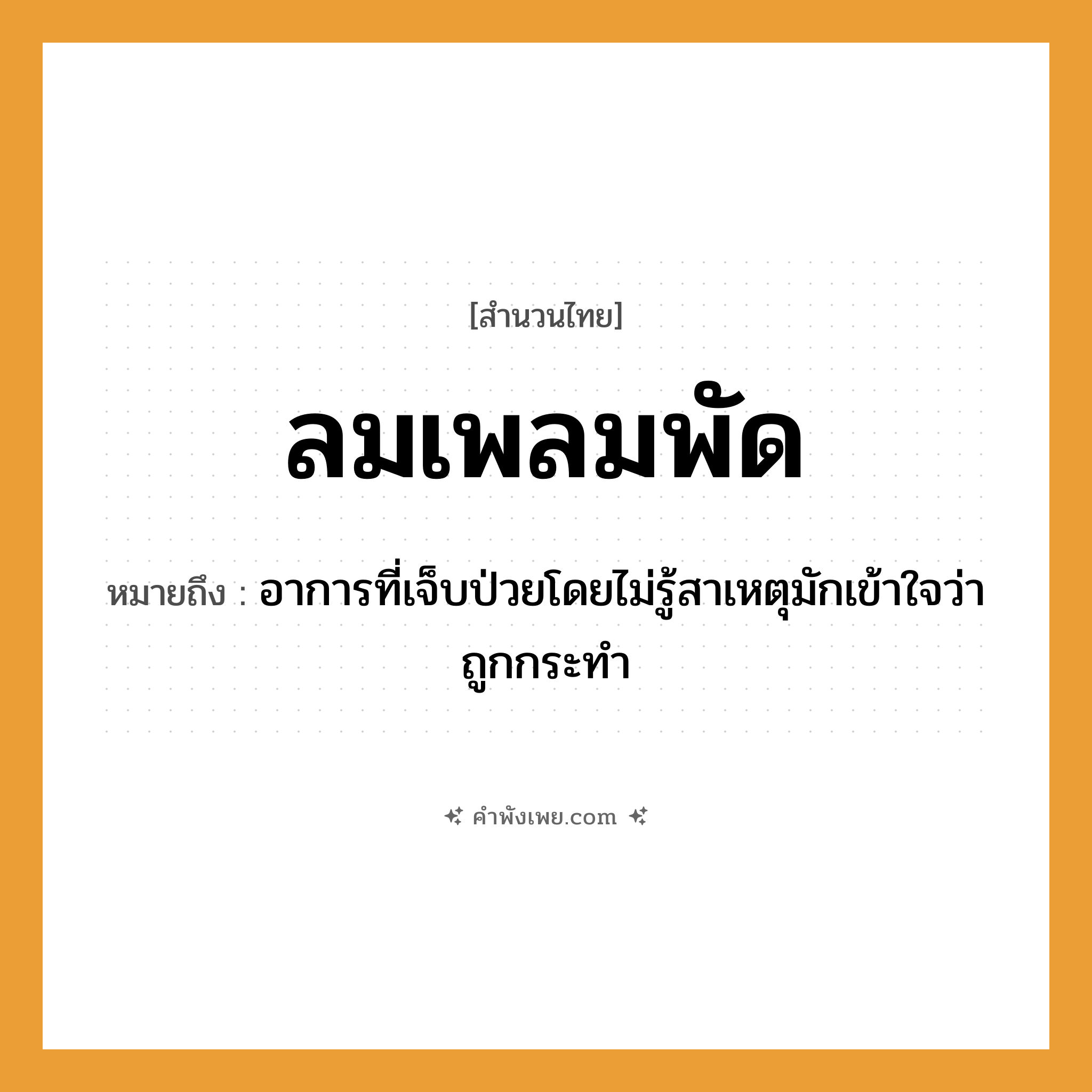 คำพังเพย: ลมเพลมพัด หมายถึงอะไร?, หมายถึง อาการที่เจ็บป่วยโดยไม่รู้สาเหตุมักเข้าใจว่าถูกกระทำ คำกริยา พัด ธรรมชาติ ลม หมวด สำนวนไทย