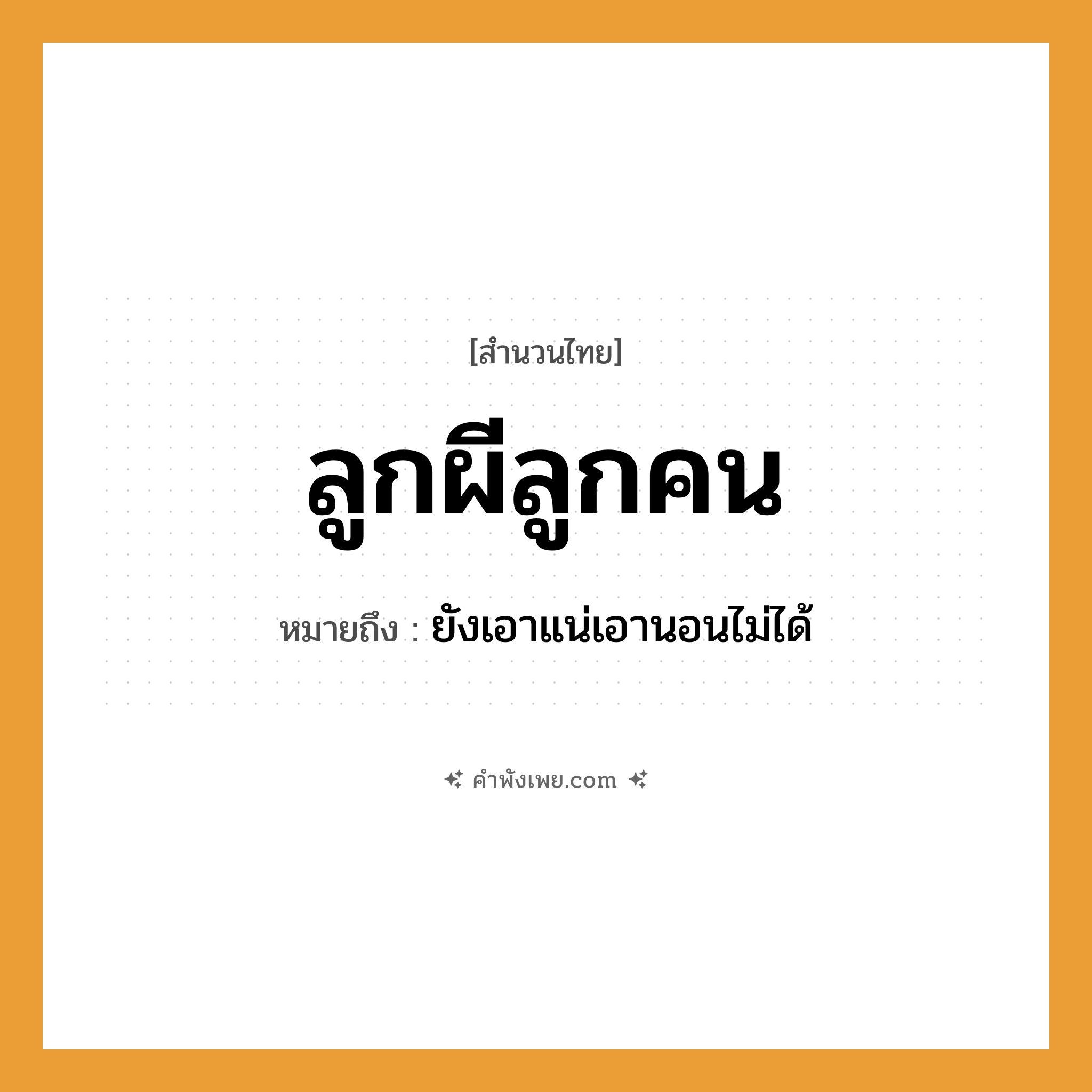 คำพังเพย: ลูกผีลูกคน หมายถึงอะไร?, หมายถึง ยังเอาแน่เอานอนไม่ได้ บุคคล คน ความสัมพันธ์ ลูก สิ่งเหนือธรรมชาติ ผี หมวด สำนวนไทย