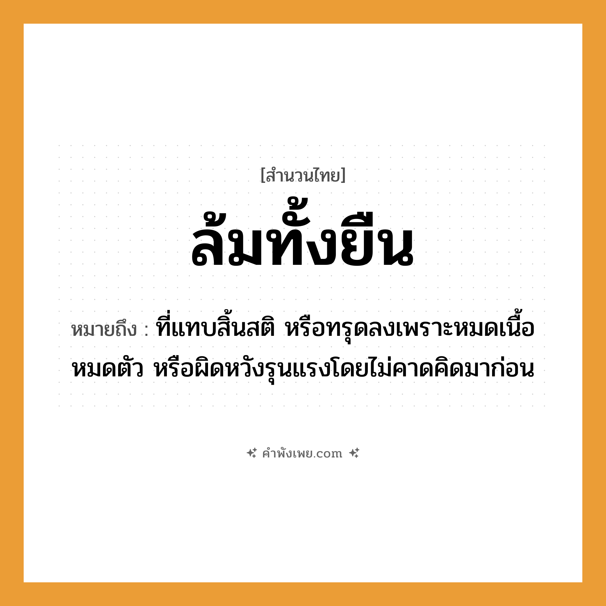 คำพังเพย: ล้มทั้งยืน หมายถึงอะไร?, หมายถึง ที่แทบสิ้นสติ หรือทรุดลงเพราะหมดเนื้อหมดตัว หรือผิดหวังรุนแรงโดยไม่คาดคิดมาก่อน คำนาม ความตาย อวัยวะ ร่างกาย คำกริยา ล้ม, ยืน หมวด สำนวนไทย