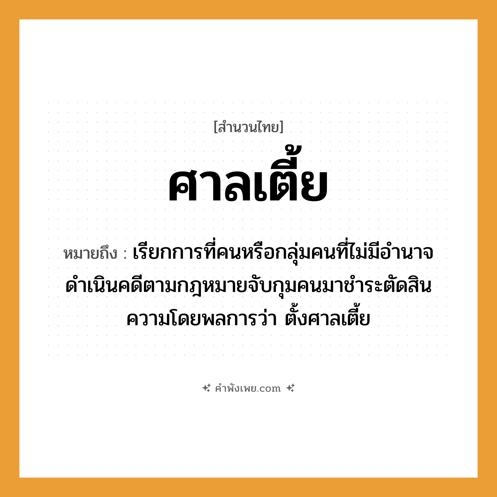 คำพังเพย: ศาลเตี้ย หมายถึงอะไร?, หมายถึง เรียกการที่คนหรือกลุ่มคนที่ไม่มีอำนาจดำเนินคดีตามกฎหมายจับกุมคนมาชำระตัดสินความโดยพลการว่า ตั้งศาลเตี้ย คำนาม คน