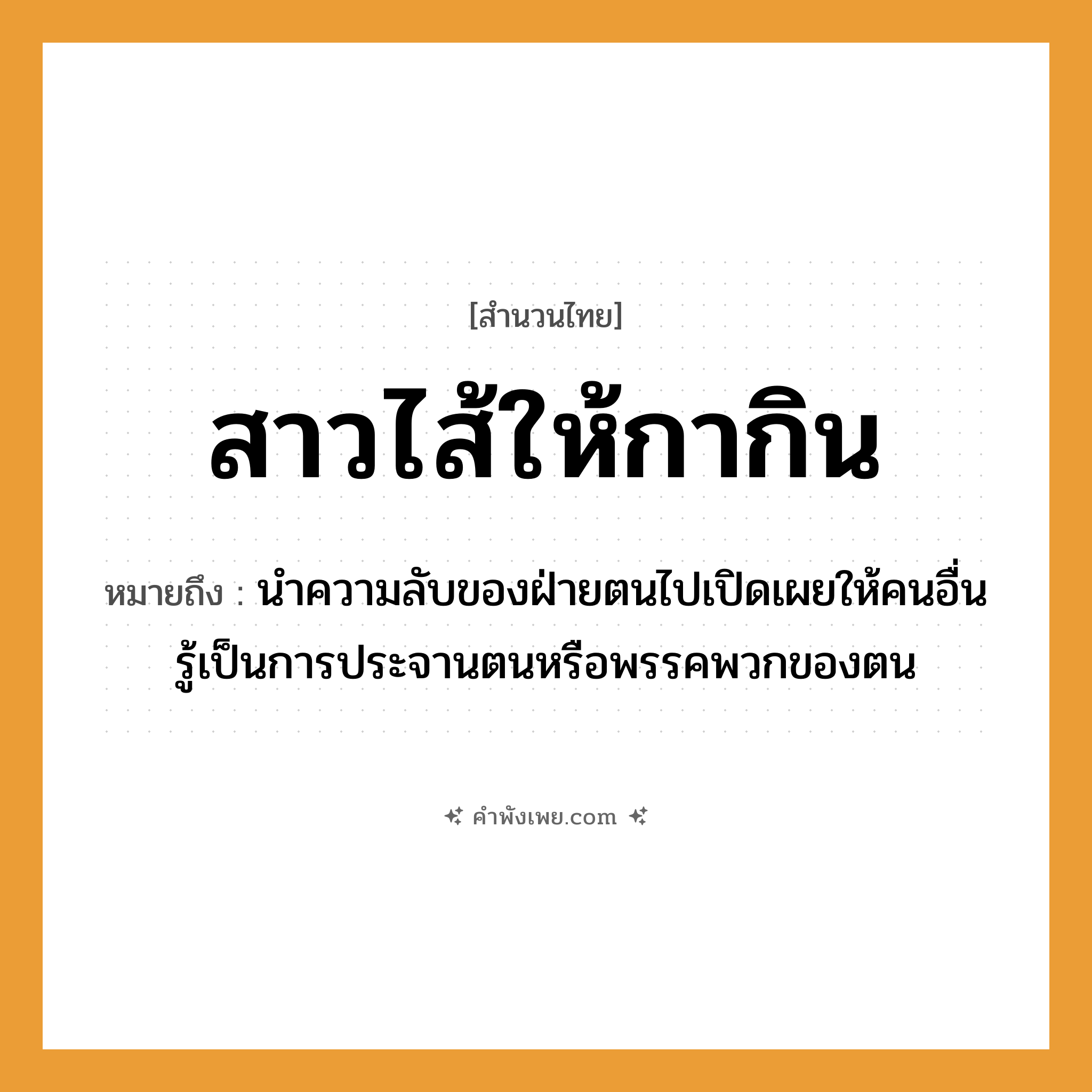 คำพังเพย: สาวไส้ให้กากิน หมายถึงอะไร?, หมายถึง นำความลับของฝ่ายตนไปเปิดเผยให้คนอื่นรู้เป็นการประจานตนหรือพรรคพวกของตน คำกริยา สาว, กิน สัตว์ กา อวัยวะ ไส้ หมวด สำนวนไทย