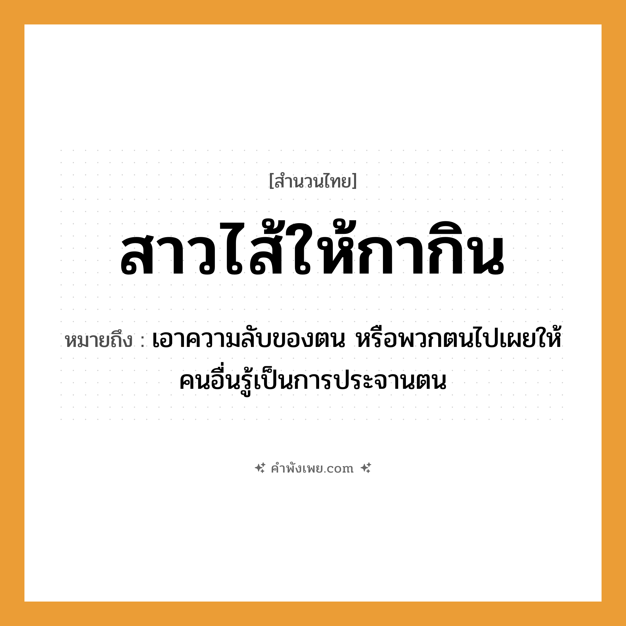 คำพังเพย: สาวไส้ให้กากิน หมายถึงอะไร?, หมายถึง เอาความลับของตน หรือพวกตนไปเผยให้คนอื่นรู้เป็นการประจานตน สัตว์ กา อวัยวะ ไส้ คำกริยา สาว, กิน หมวด สำนวนไทย