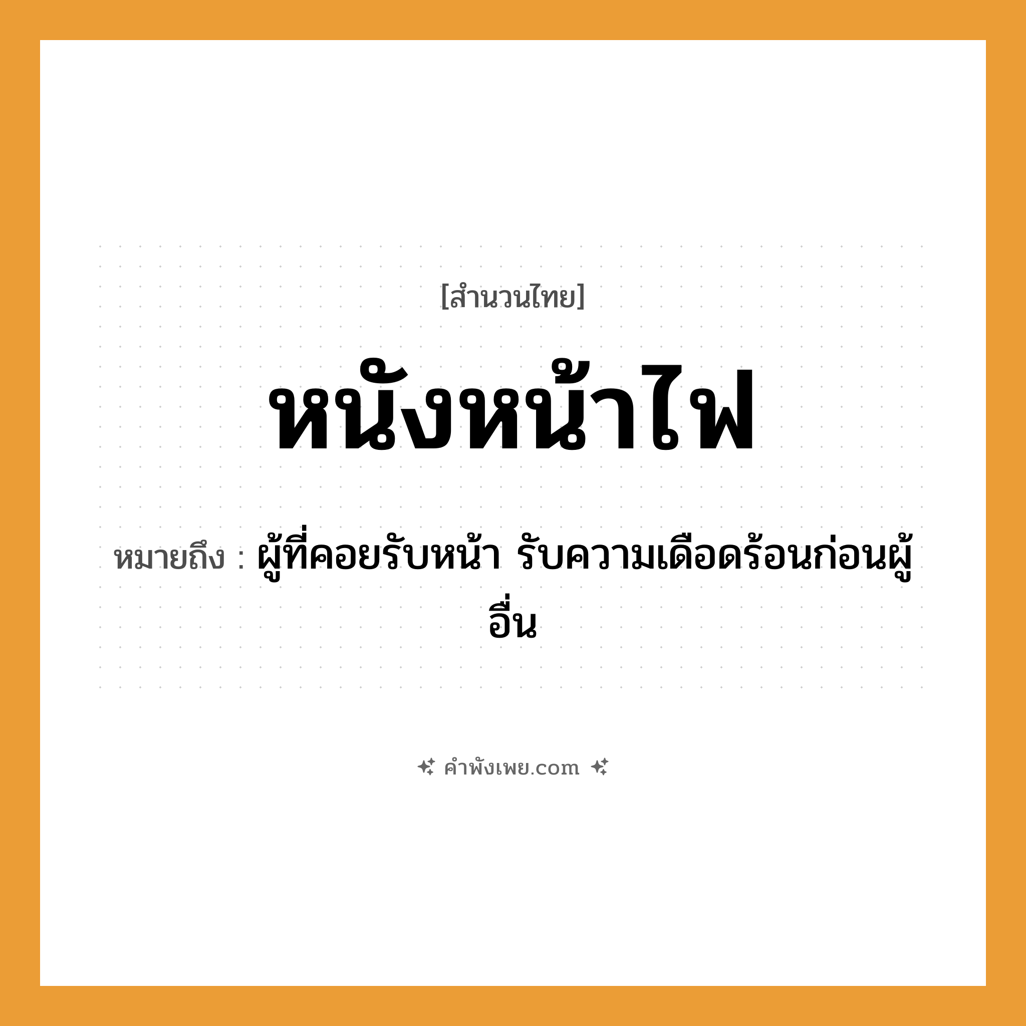 คำพังเพย: หนังหน้าไฟ หมายถึงอะไร?, หมายถึง ผู้ที่คอยรับหน้า รับความเดือดร้อนก่อนผู้อื่น อวัยวะ หน้า การแสดง หนัง, โขน, ละคร ธรรมชาติ ไฟ หมวด สำนวนไทย
