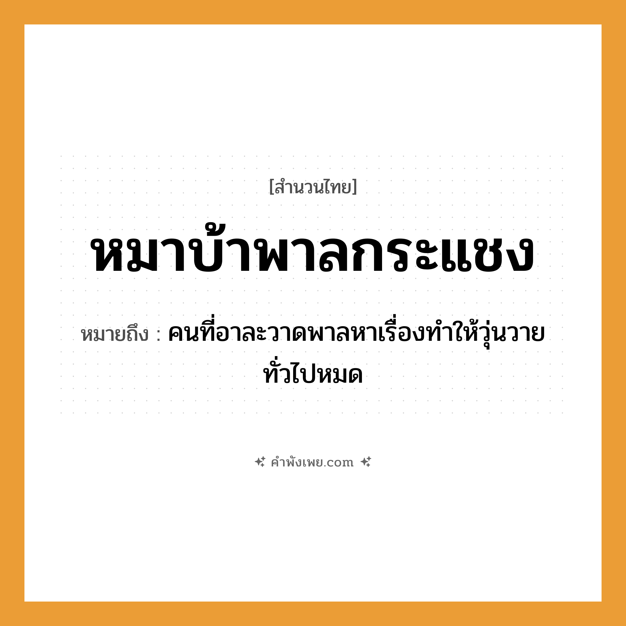 คำพังเพย: หมาบ้าพาลกระแชง หมายถึงอะไร?, หมายถึง คนที่อาละวาดพาลหาเรื่องทำให้วุ่นวายทั่วไปหมด คำนาม คน