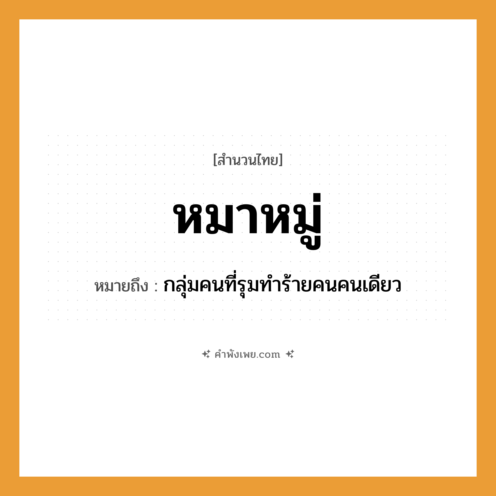 คำพังเพย: หมาหมู่ หมายถึงอะไร?, หมายถึง กลุ่มคนที่รุมทำร้ายคนคนเดียว สังคม หมู่ สัตว์ หมา พฤติกรรม รุมเล่นงาน, รังแก หมวด สำนวนไทย