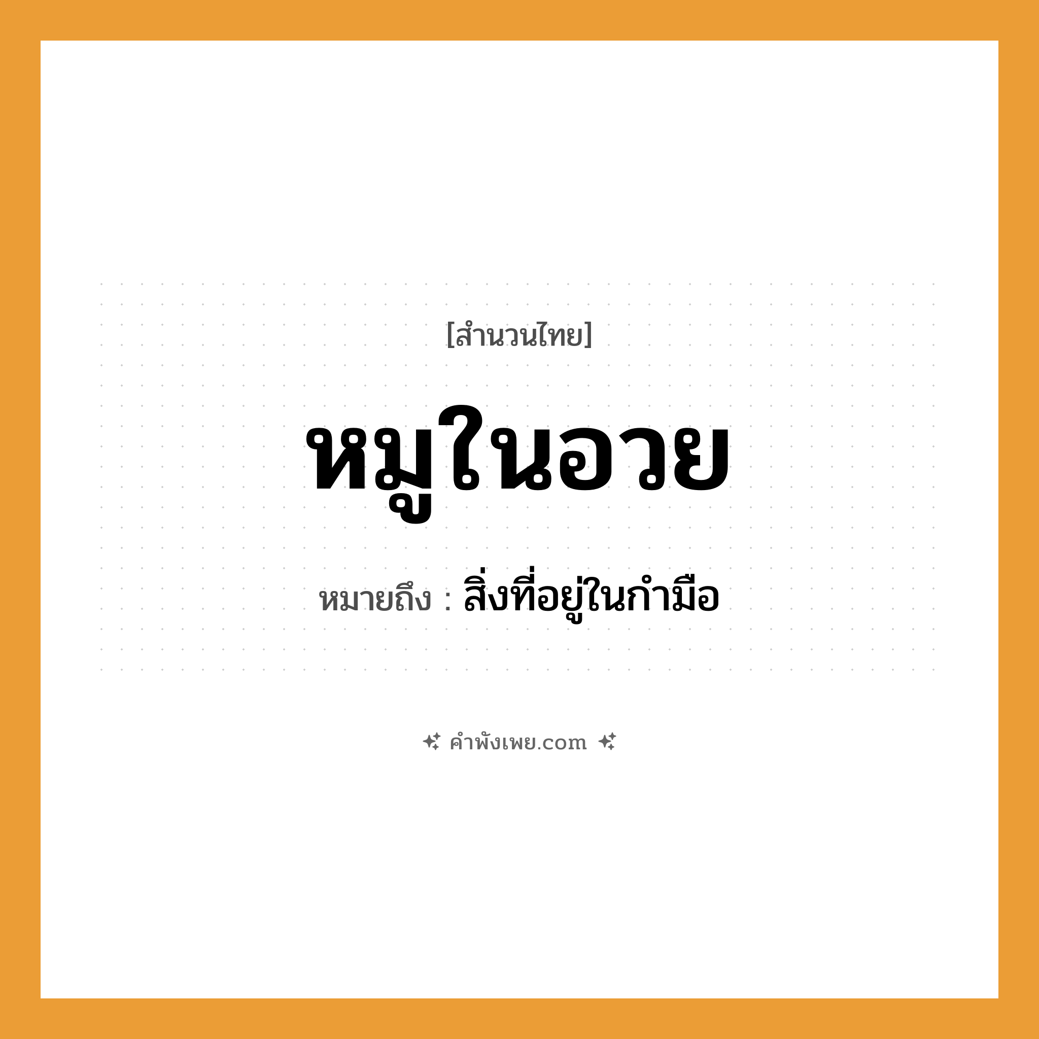 คำพังเพย: หมูในอวย หมายถึงอะไร?, หมายถึง สิ่งที่อยู่ในกำมือ สัตว์ หมู สิ่งของ อวย คำนาม โชค, ผลประโยชน์ หมวด สำนวนไทย