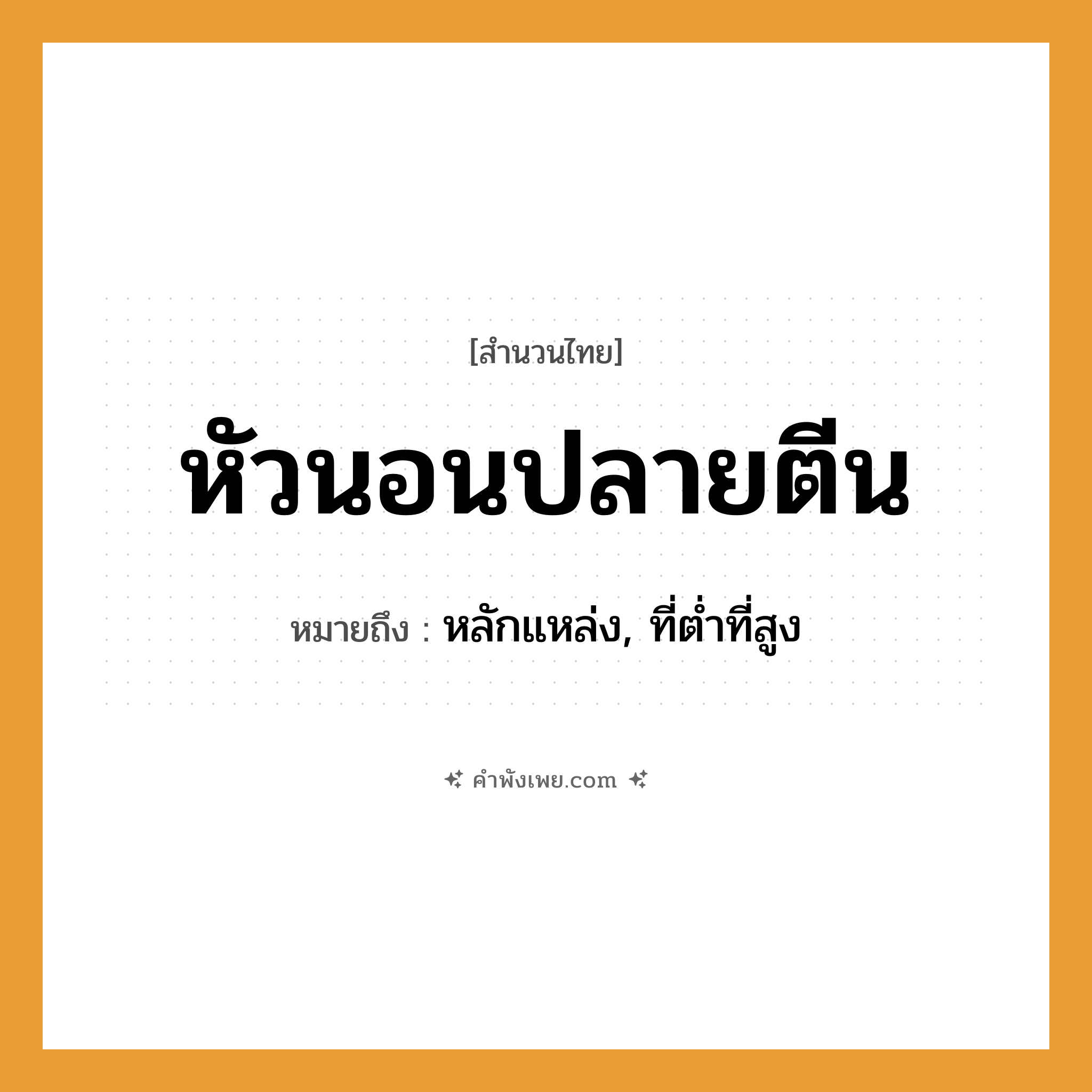 คำพังเพย: หัวนอนปลายตีน หมายถึงอะไร?, หมายถึง หลักแหล่ง, ที่ต่ำที่สูง อวัยวะ หัว, ตีน คำกริยา นอน หมวด คำพังเพย