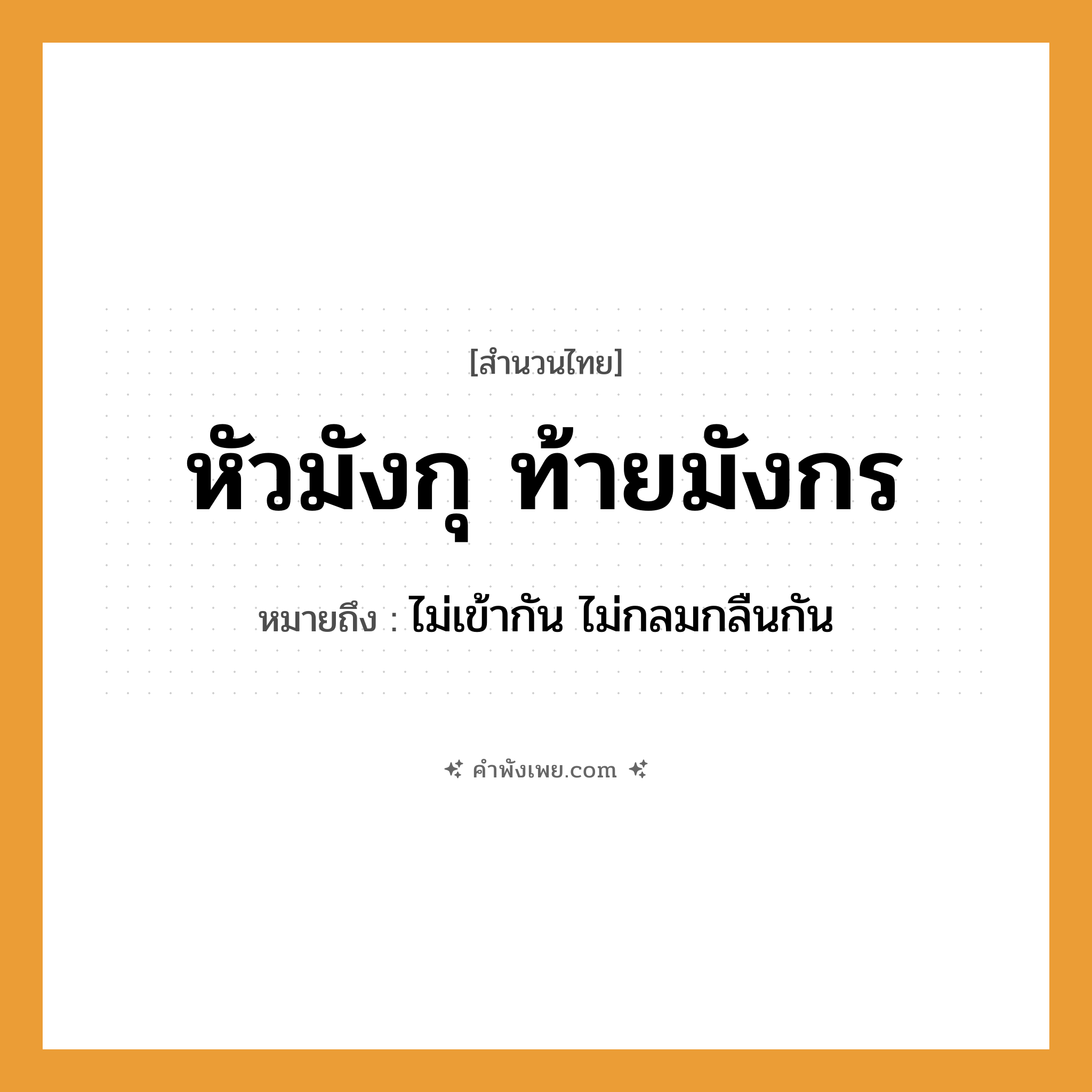 คำพังเพย: หัวมังกุ ท้ายมังกร หมายถึงอะไร?, หมายถึง ไม่เข้ากัน ไม่กลมกลืนกัน คำนาม หัว, ท้าย สัตว์ในตำนาน มังกุ, มังกร หมวด สำนวนไทย