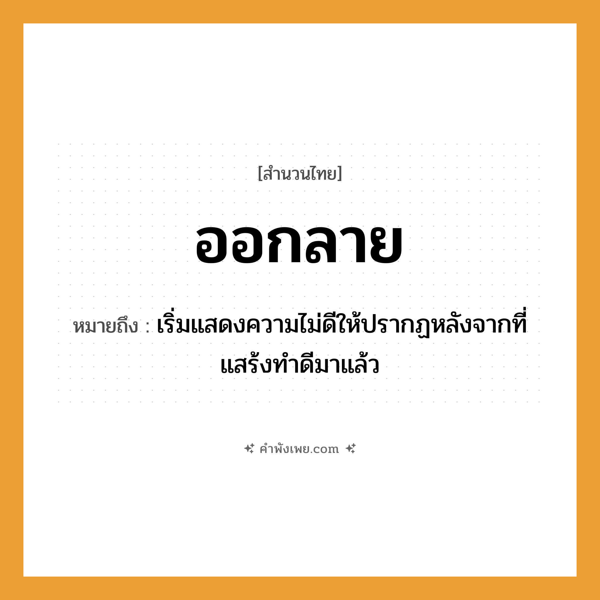 คำพังเพย: ออกลาย หมายถึงอะไร?, หมายถึง เริ่มแสดงความไม่ดีให้ปรากฏหลังจากที่แสร้งทําดีมาแล้ว คำนาม ลาย คำกริยา ออก หมวด สำนวนไทย