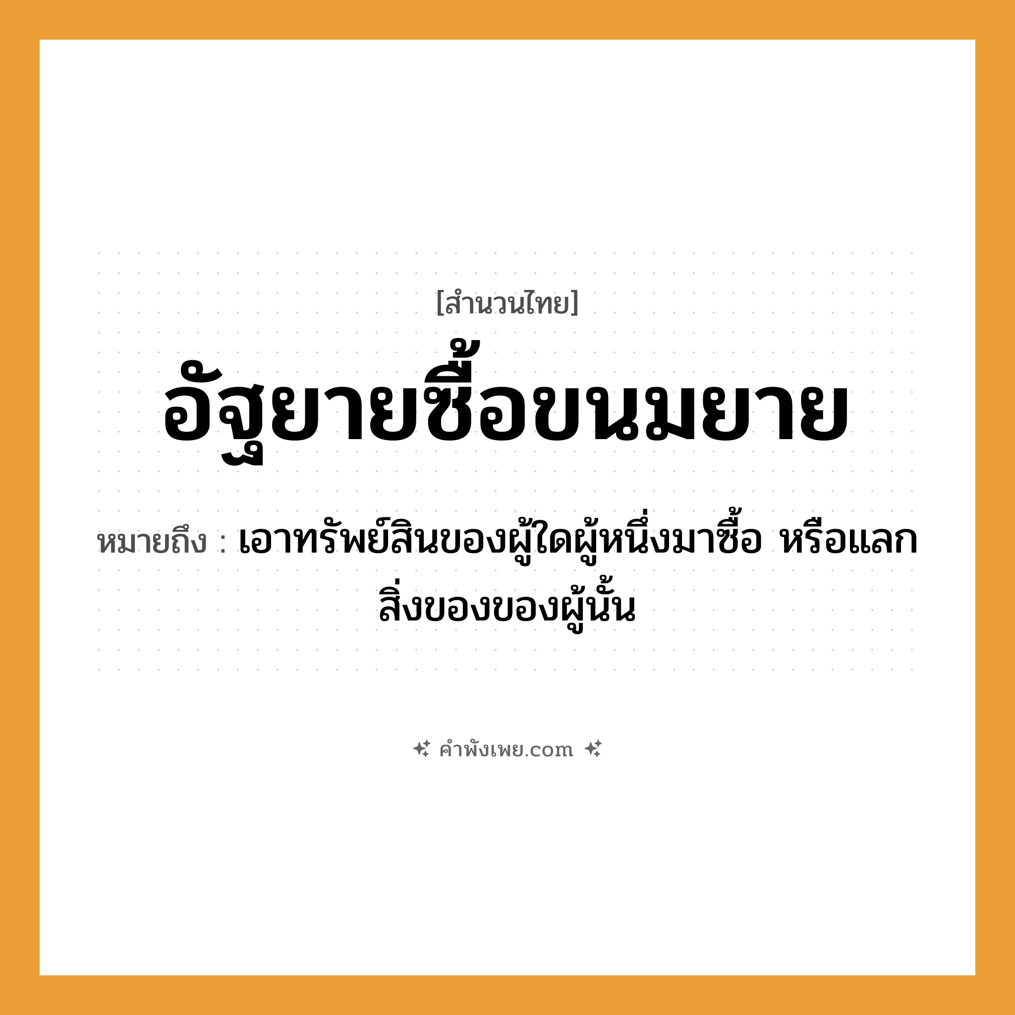 คำพังเพย: อัฐยายซื้อขนมยาย หมายถึงอะไร?, หมายถึง เอาทรัพย์สินของผู้ใดผู้หนึ่งมาซื้อ หรือแลกสิ่งของของผู้นั้น คำนาม อัฐ, ขนม, ยาย คำกริยา ซื้อ ครอบครัว ยาย หมวด สำนวนไทย