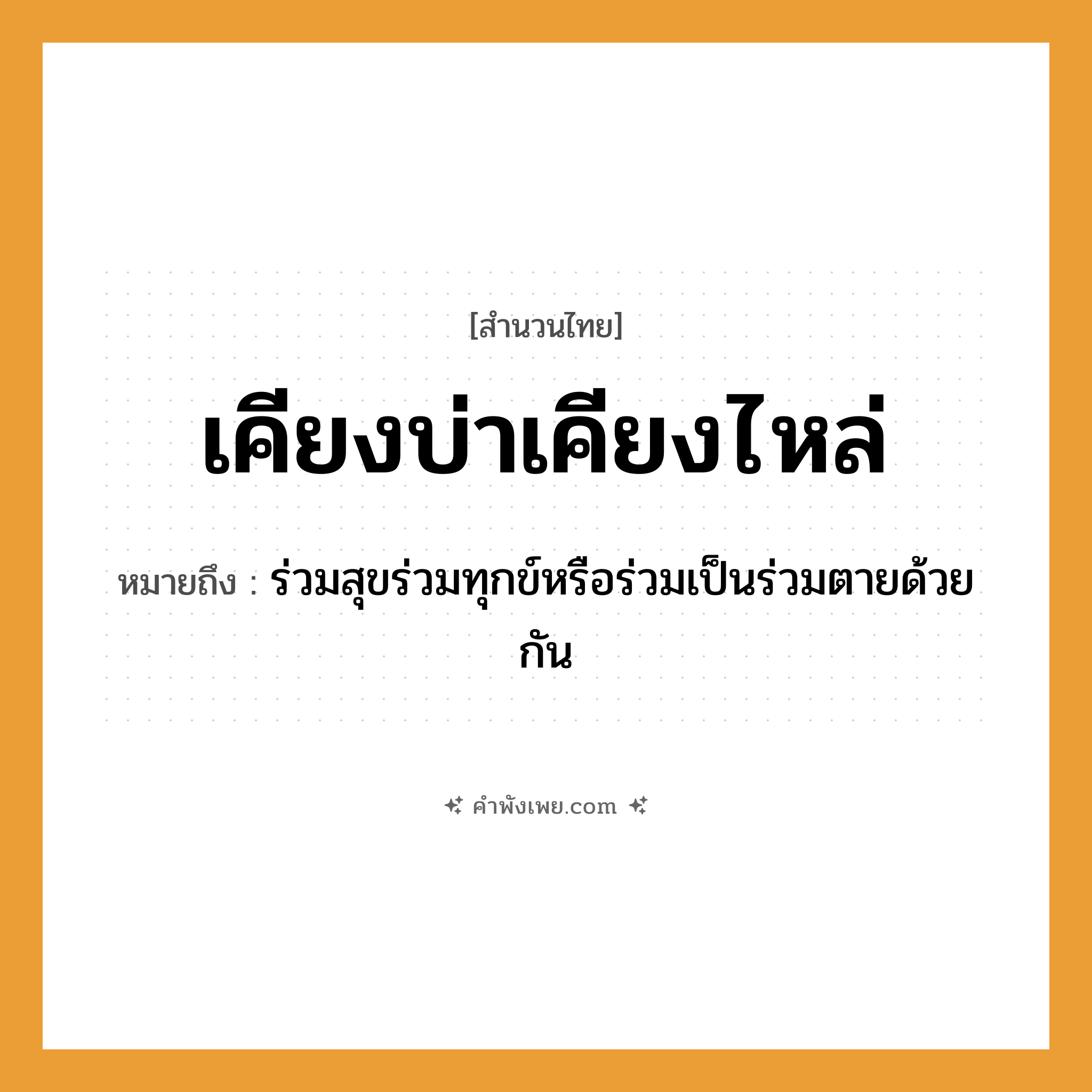 คำพังเพย: เคียงบ่าเคียงไหล่ หมายถึงอะไร?, หมายถึง ร่วมสุขร่วมทุกข์หรือร่วมเป็นร่วมตายด้วยกัน คำกริยา ตาย