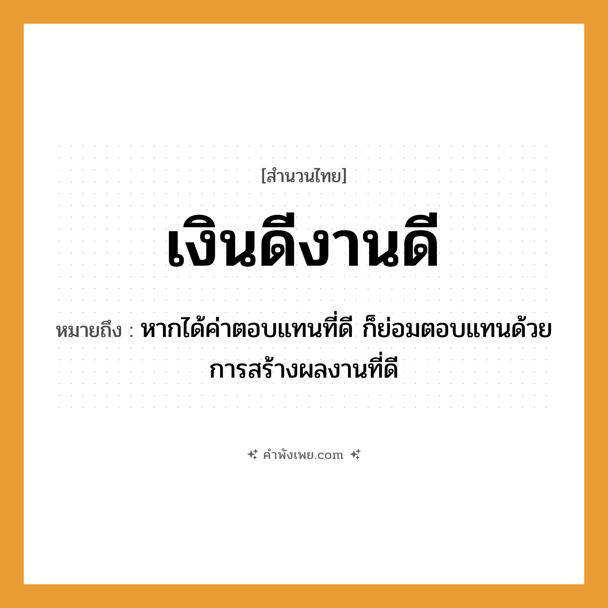 คำพังเพย: เงินดีงานดี หมายถึงอะไร?, หมายถึง หากได้ค่าตอบแทนที่ดี ก็ย่อมตอบแทนด้วยการสร้างผลงานที่ดี คำนาม เงิน, งาน คำคุณศัพท์ ดี หมวด สำนวนไทย