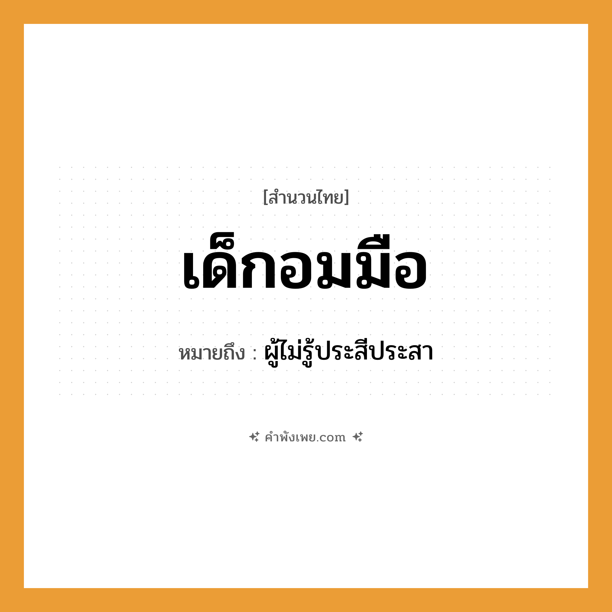 คำพังเพย: เด็กอมมือ หมายถึงอะไร?, หมายถึง ผู้ไม่รู้ประสีประสา คำนาม เด็ก อวัยวะ มือ คำกริยา อม หมวด สำนวนไทย