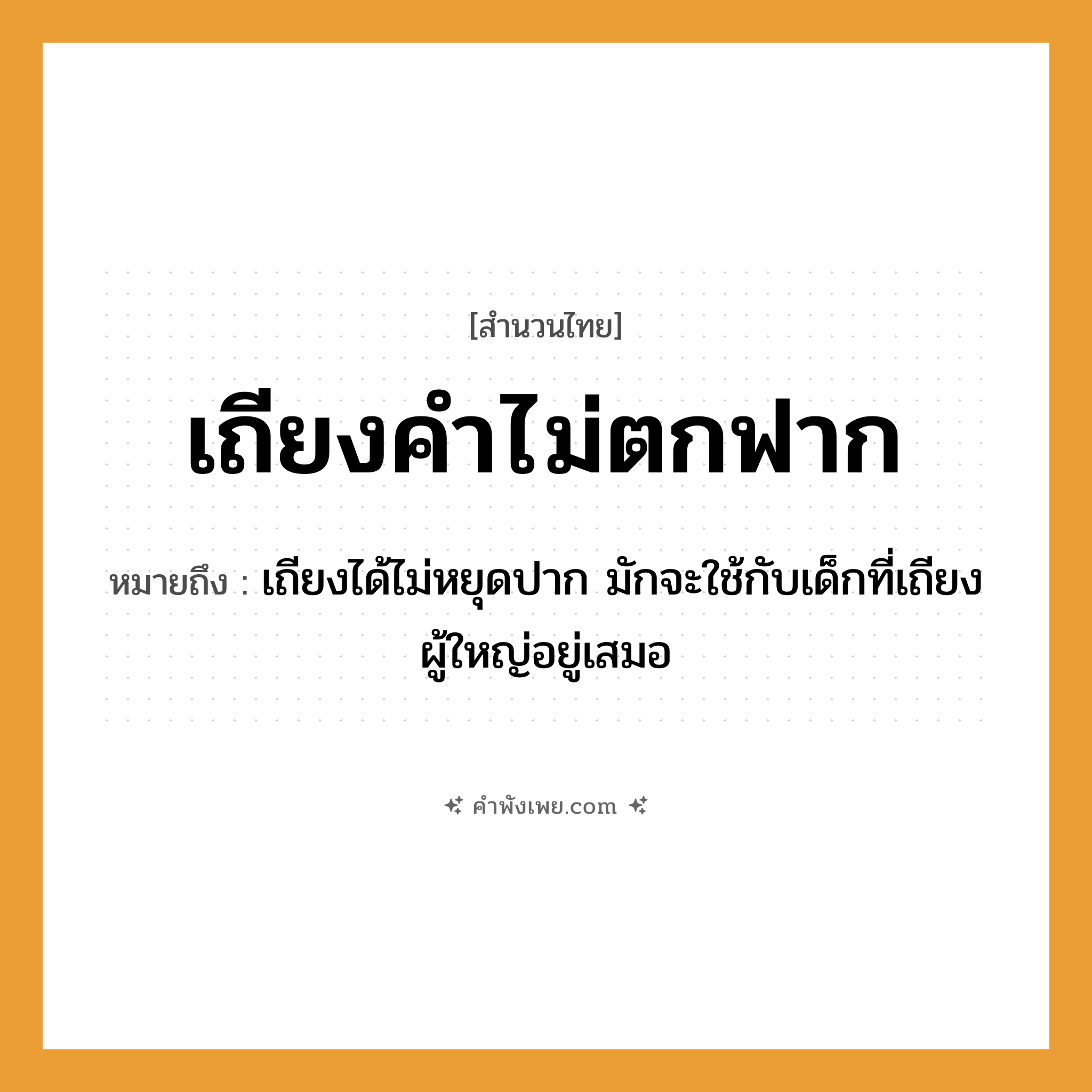 คำพังเพย: เถียงคำไม่ตกฟาก หมายถึงอะไร?, หมายถึง เถียงได้ไม่หยุดปาก มักจะใช้กับเด็กที่เถียงผู้ใหญ่อยู่เสมอ อวัยวะ ปาก