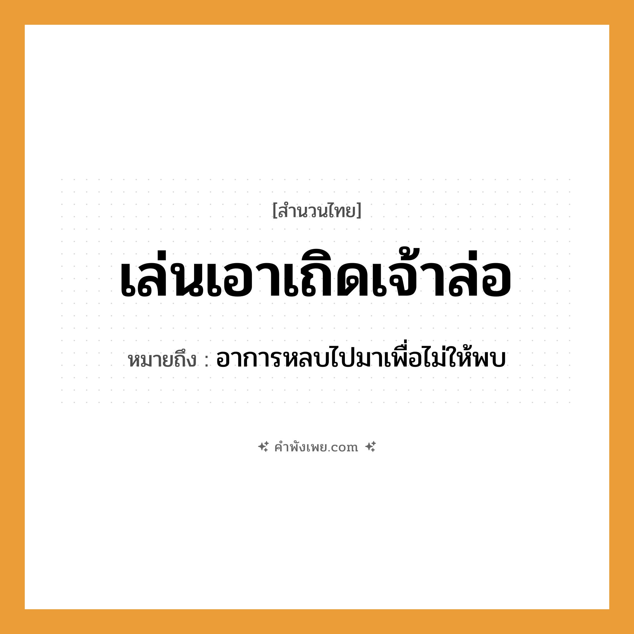 คำพังเพย: เล่นเอาเถิดเจ้าล่อ หมายถึงอะไร?, หมายถึง อาการหลบไปมาเพื่อไม่ให้พบ คำกริยา เล่น คำนาม เจ้าล่อ หมวด สำนวนไทย