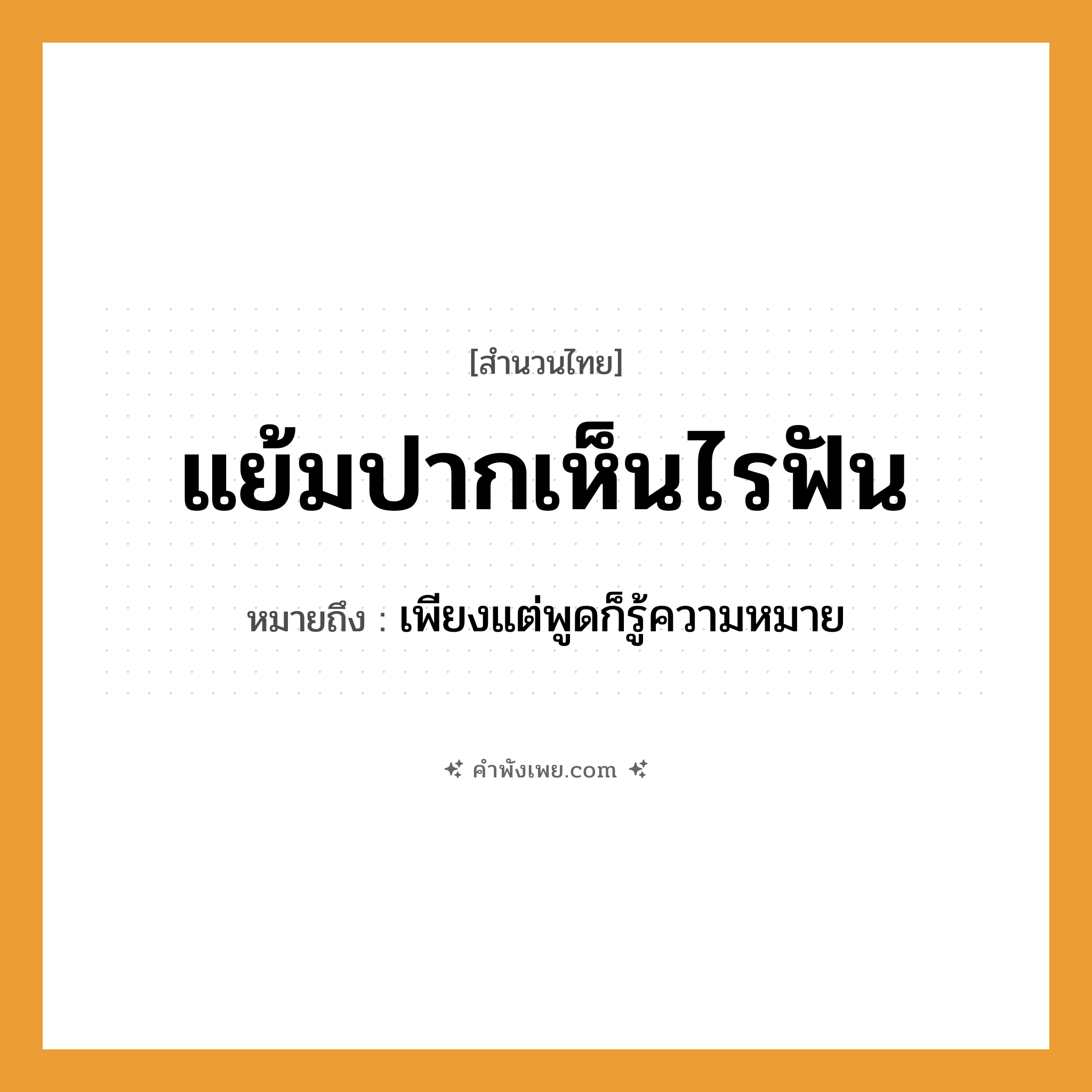 คำพังเพย: แย้มปากเห็นไรฟัน หมายถึงอะไร?, หมายถึง เพียงแต่พูดก็รู้ความหมาย อวัยวะ ปาก