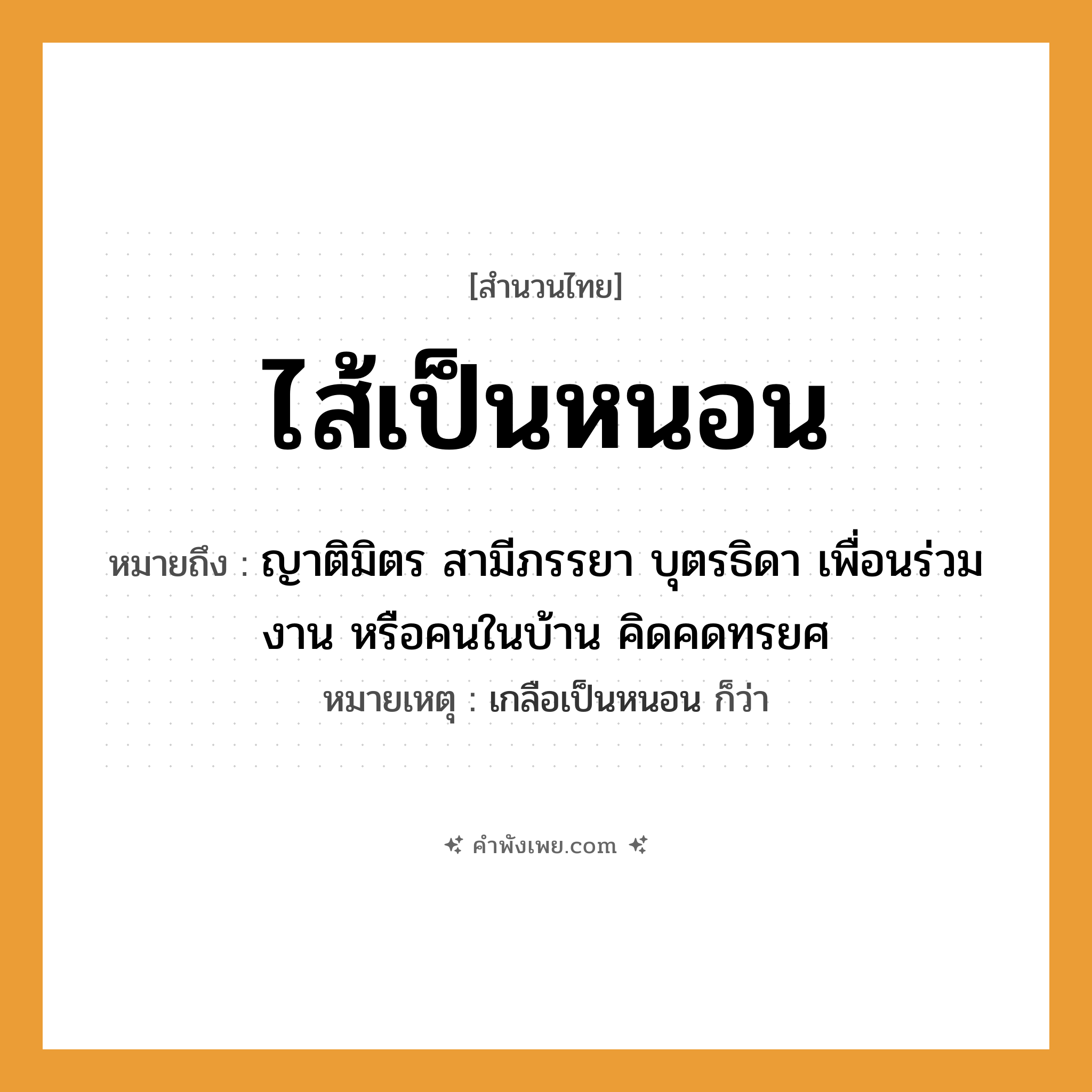 คำพังเพย: ไส้เป็นหนอน หมายถึงอะไร?, หมายถึง ญาติมิตร สามีภรรยา บุตรธิดา เพื่อนร่วมงาน หรือคนในบ้าน คิดคดทรยศ หมายเหตุ เกลือเป็นหนอน ก็ว่า สัตว์ หนอน คำกริยา เป็น ร่างกาย ไส้ หมวด สำนวนไทย