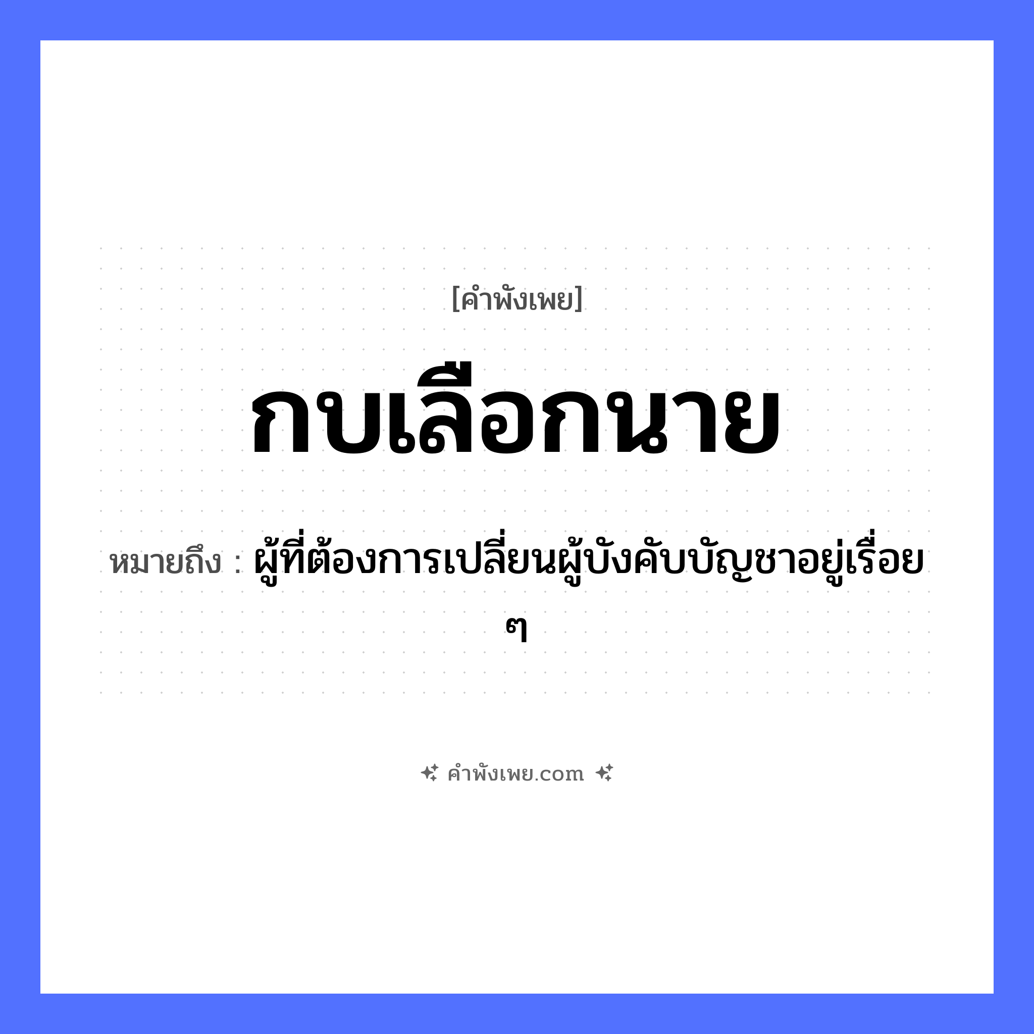 คำพังเพย: กบเลือกนาย หมายถึงอะไร?, หมายถึง ผู้ที่ต้องการเปลี่ยนผู้บังคับบัญชาอยู่เรื่อย ๆ สัตว์ กบ, งู ธรรมชาติ ท่อนไม้ คำเรียกคน นาย หมวด คำพังเพย
