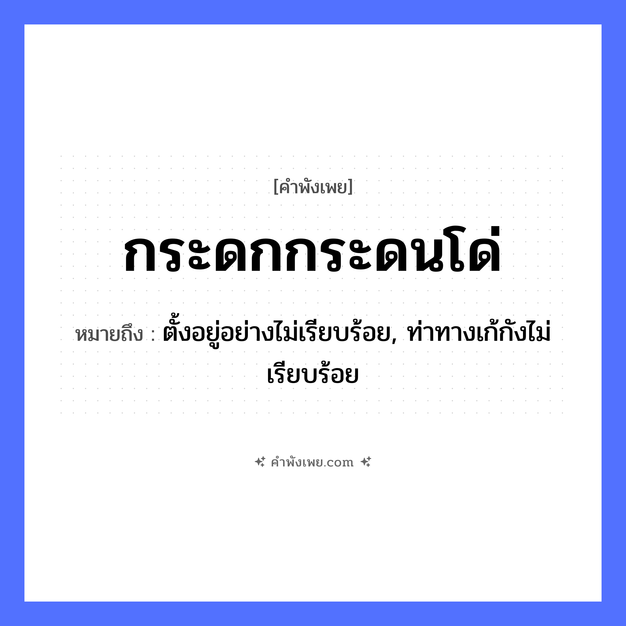 คำพังเพย: กระดกกระดนโด่ หมายถึงอะไร?, หมายถึง ตั้งอยู่อย่างไม่เรียบร้อย, ท่าทางเก้กังไม่เรียบร้อย คำกริยา กระดก, กระดน, โด่ หมวด คำพังเพย
