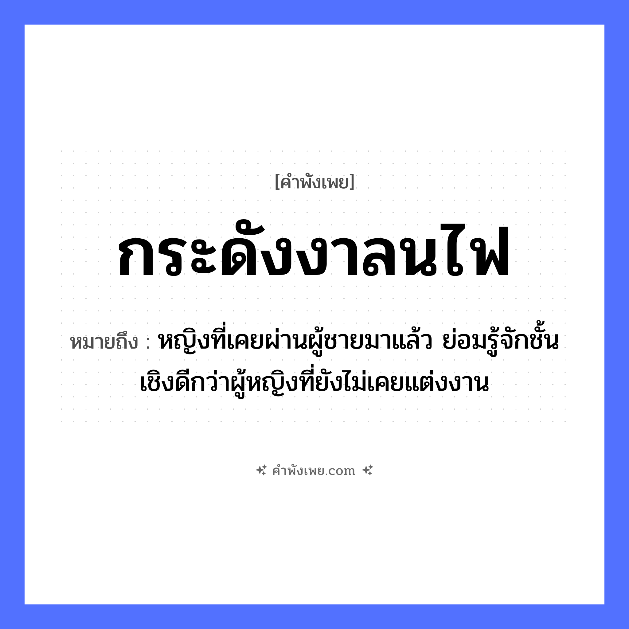 คำพังเพย: กระดังงาลนไฟ หมายถึงอะไร?, หมายถึง หญิงที่เคยผ่านผู้ชายมาแล้ว ย่อมรู้จักชั้นเชิงดีกว่าผู้หญิงที่ยังไม่เคยแต่งงาน พืช กระดังงา คำกริยา ลน ธรรมชาติ ไฟ หมวด คำพังเพย