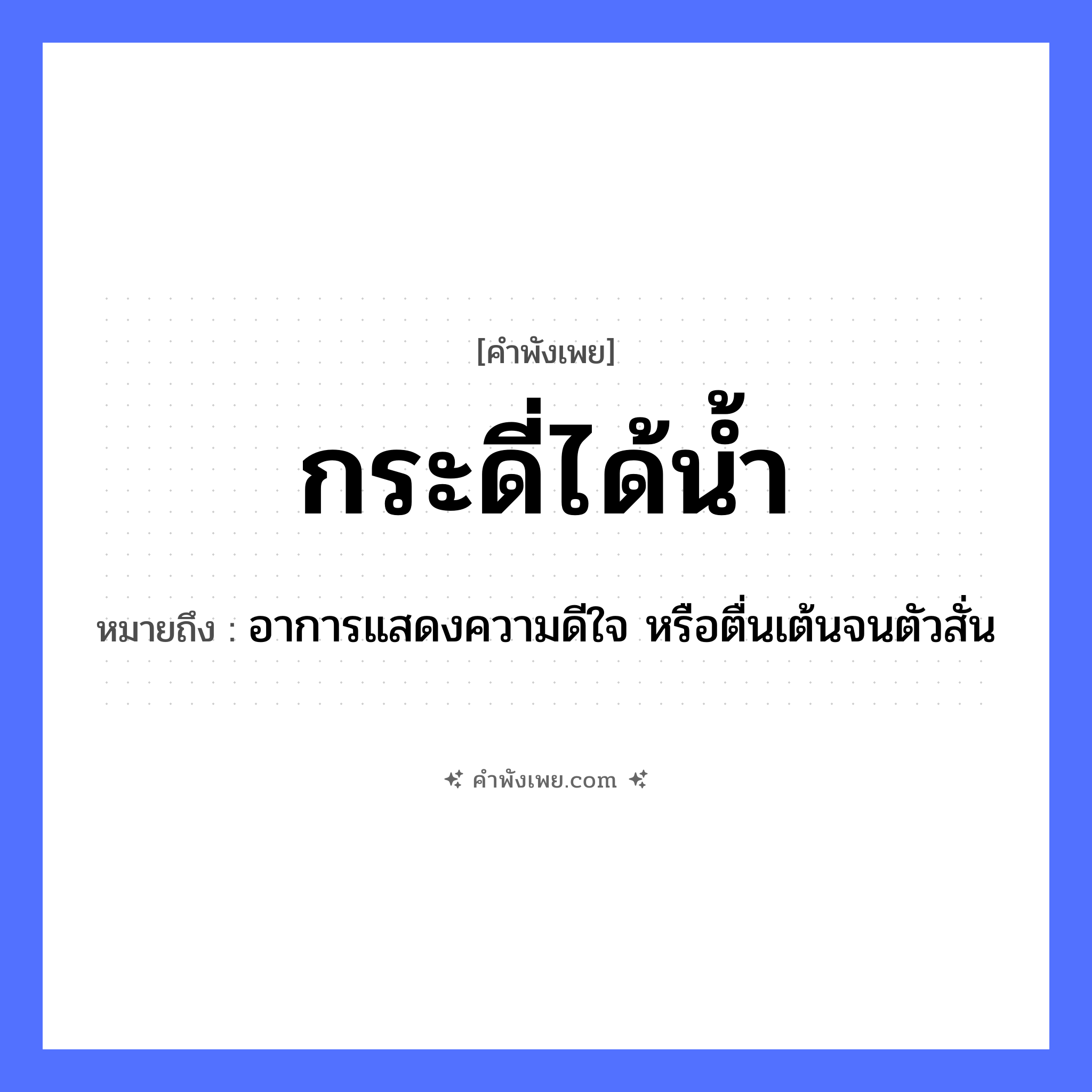 คำพังเพย: กระดี่ได้น้ำ หมายถึงอะไร?, หมายถึง อาการแสดงความดีใจ หรือตื่นเต้นจนตัวสั่น สัตว์ กระดี่ คำกริยา ได้ ธรรมชาติ น้ำ หมวด คำพังเพย