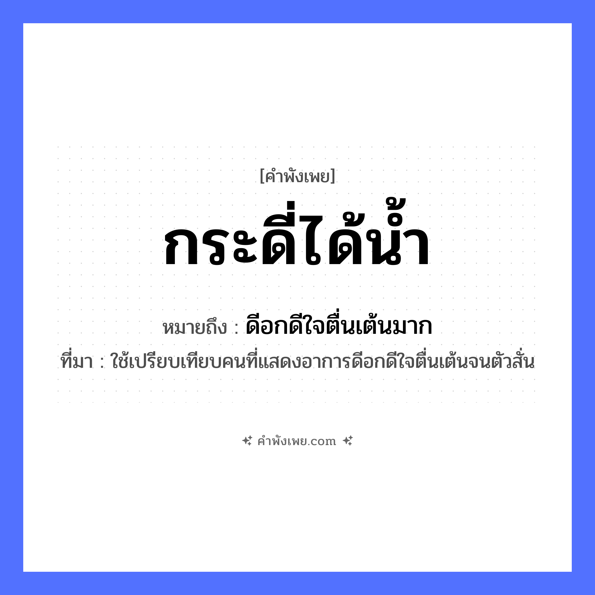 คำพังเพย: กระดี่ได้น้ำ หมายถึงอะไร?, หมายถึง ดีอกดีใจตื่นเต้นมาก ที่มา ใช้เปรียบเทียบคนที่แสดงอาการดีอกดีใจตื่นเต้นจนตัวสั่น สัตว์ กระดี่ ธรรมชาติ น้ำ หมวด คำพังเพย
