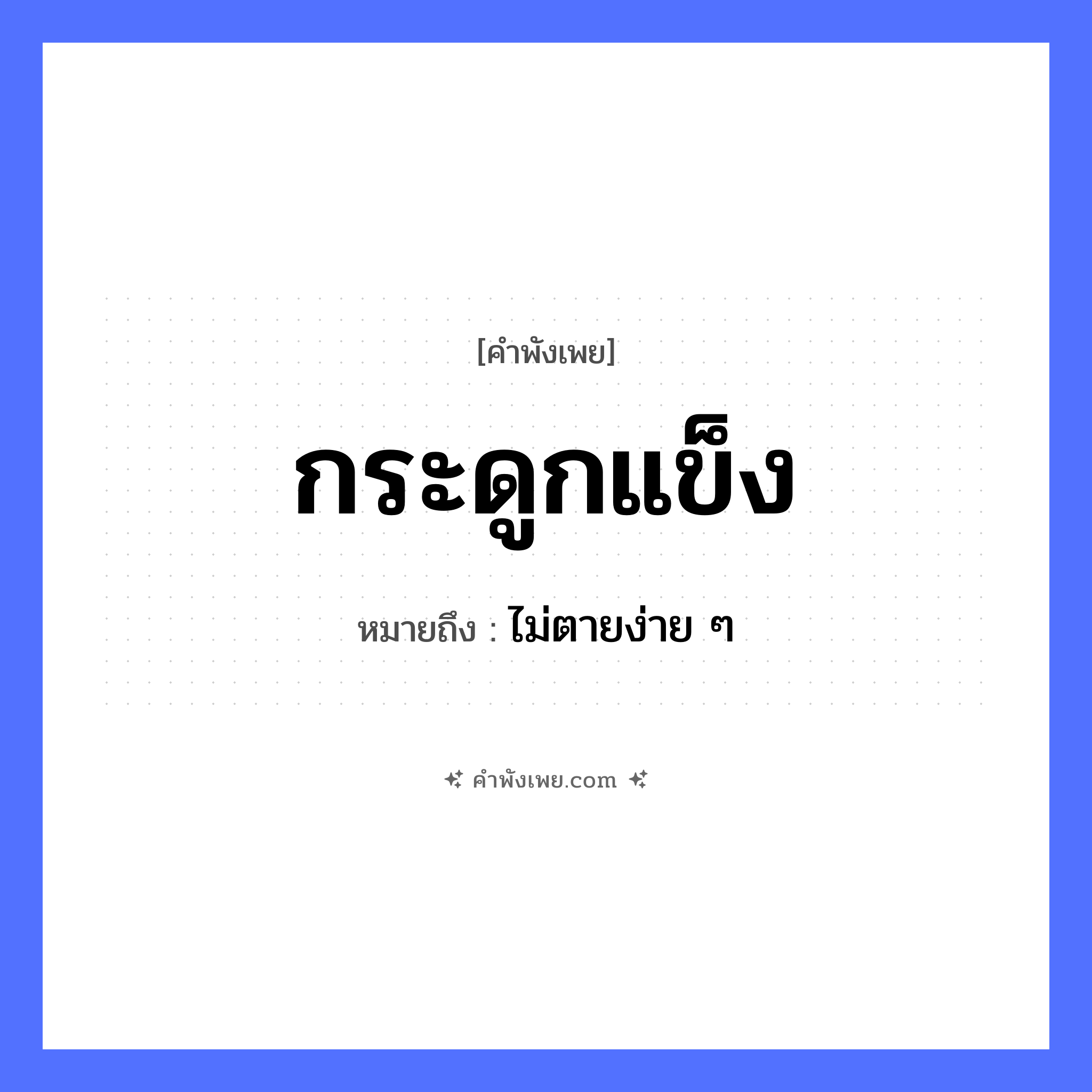 คำพังเพย: กระดูกแข็ง หมายถึงอะไร?, หมายถึง ไม่ตายง่าย ๆ คำคุณศัพท์ แข็ง อวัยวะ กระดูก หมวด คำพังเพย