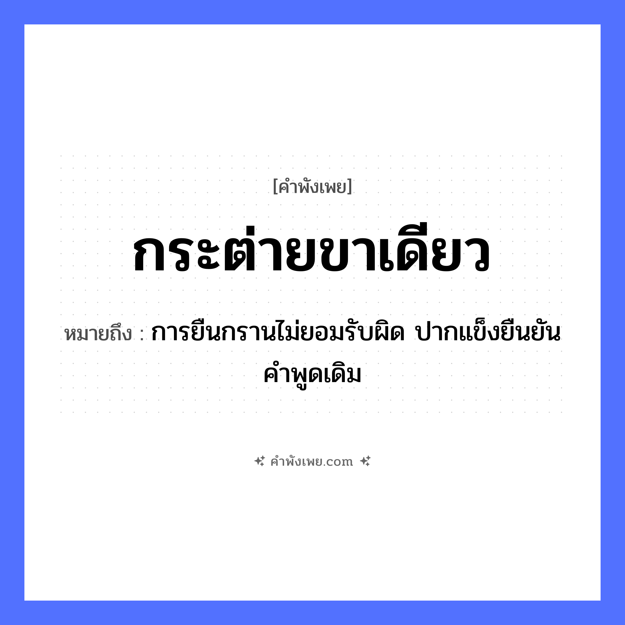 คำพังเพย: กระต่ายขาเดียว หมายถึงอะไร?, หมายถึง การยืนกรานไม่ยอมรับผิด ปากแข็งยืนยันคำพูดเดิม สัตว์ กระต่าย อวัยวะ ขา หมวด คำพังเพย