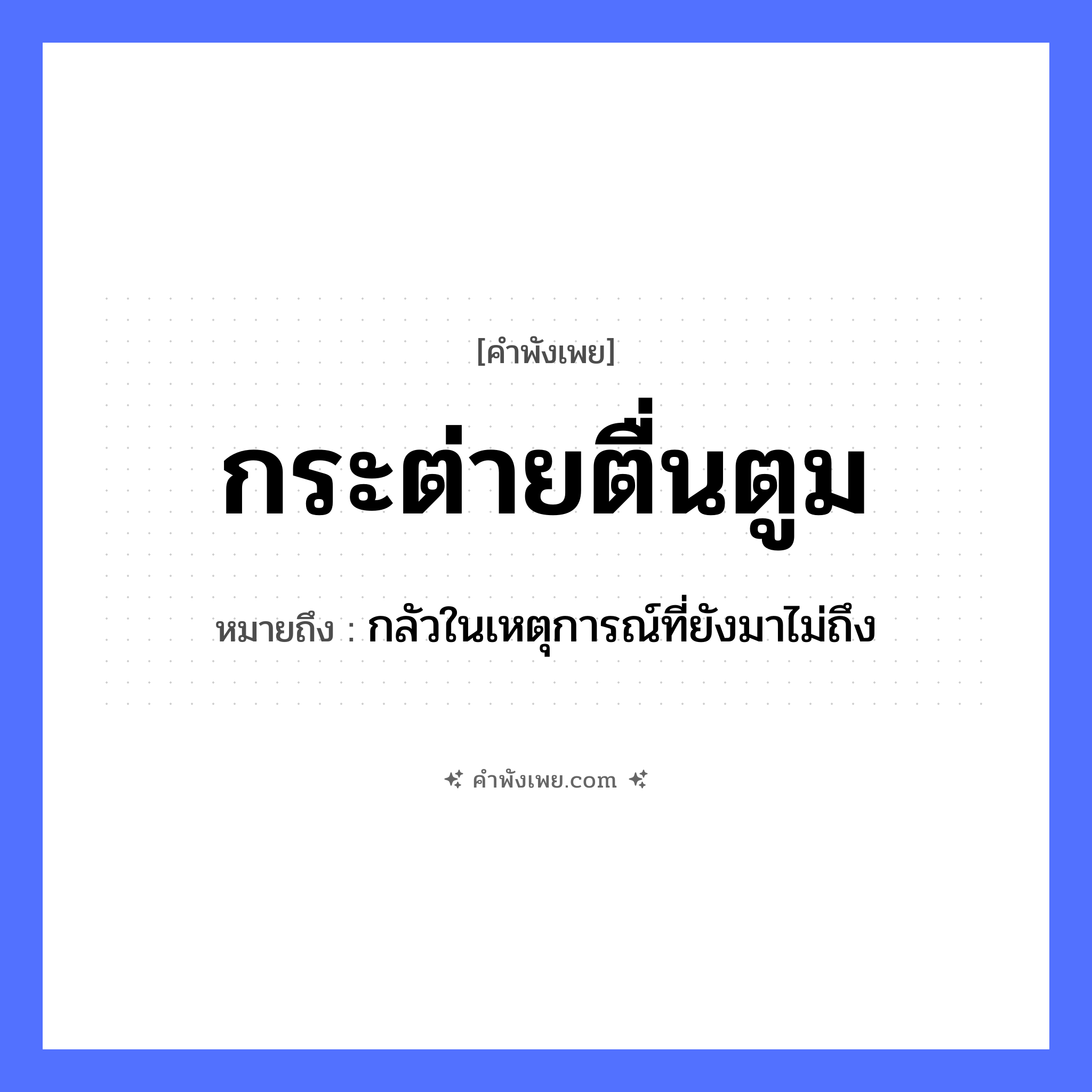 คำพังเพย: กระต่ายตื่นตูม หมายถึงอะไร?, หมายถึง กลัวในเหตุการณ์ที่ยังมาไม่ถึง สัตว์ กระต่าย เสียง ตูม คำกริยา ตื่น หมวด คำพังเพย