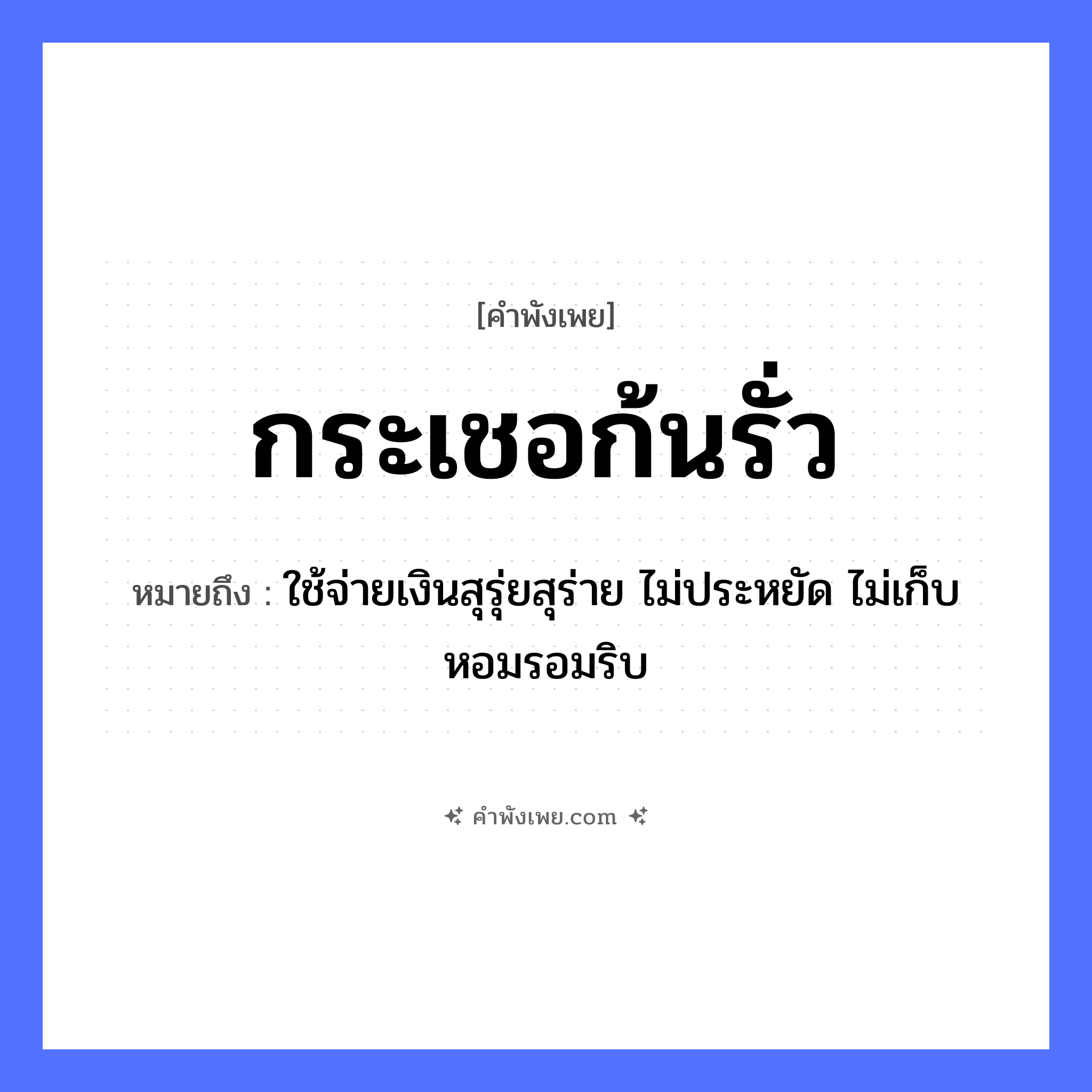 คำพังเพย: กระเชอก้นรั่ว หมายถึงอะไร?, หมายถึง ใช้จ่ายเงินสุรุ่ยสุร่าย ไม่ประหยัด ไม่เก็บหอมรอมริบ สิ่งของ กระเชอ ธรรมชาติ รั่ว หมวด คำพังเพย