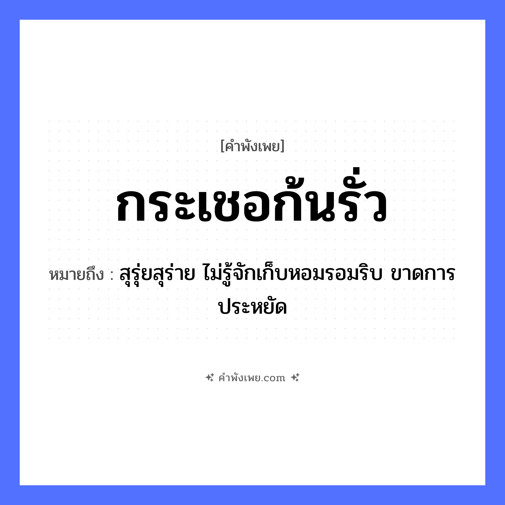คำพังเพย: กระเชอก้นรั่ว หมายถึงอะไร?, หมายถึง สุรุ่ยสุร่าย ไม่รู้จักเก็บหอมรอมริบ ขาดการประหยัด สิ่งของ กระเชอ ธรรมชาติ น้ำ คำคุณศัพท์ รั่ว ส่วนประกอบ ก้น หมวด คำพังเพย