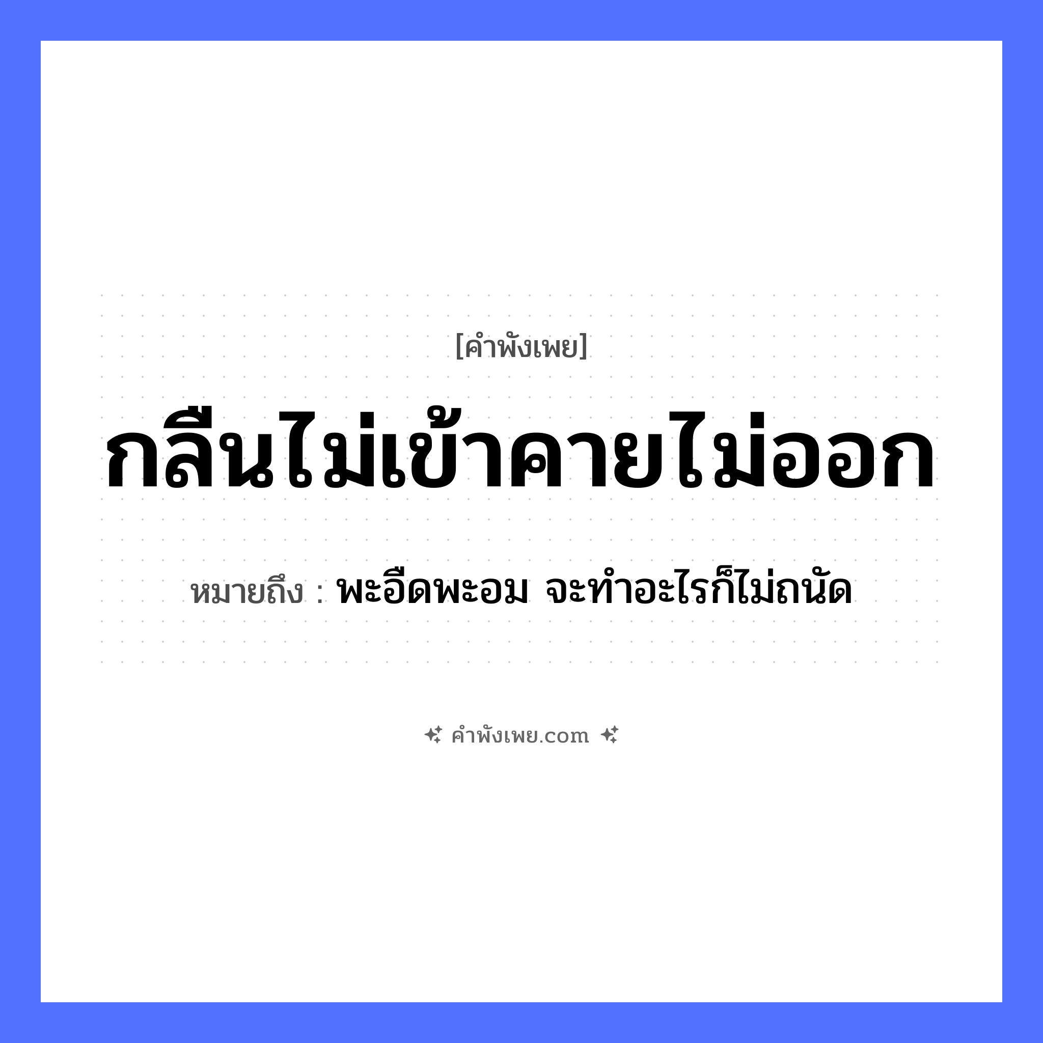 คำพังเพย: กลืนไม่เข้าคายไม่ออก หมายถึงอะไร?, หมายถึง พะอืดพะอม จะทำอะไรก็ไม่ถนัด คำกริยา กลืน, คาย, เข้า, ออก อวัยวะ คอ, ปาก หมวด คำพังเพย