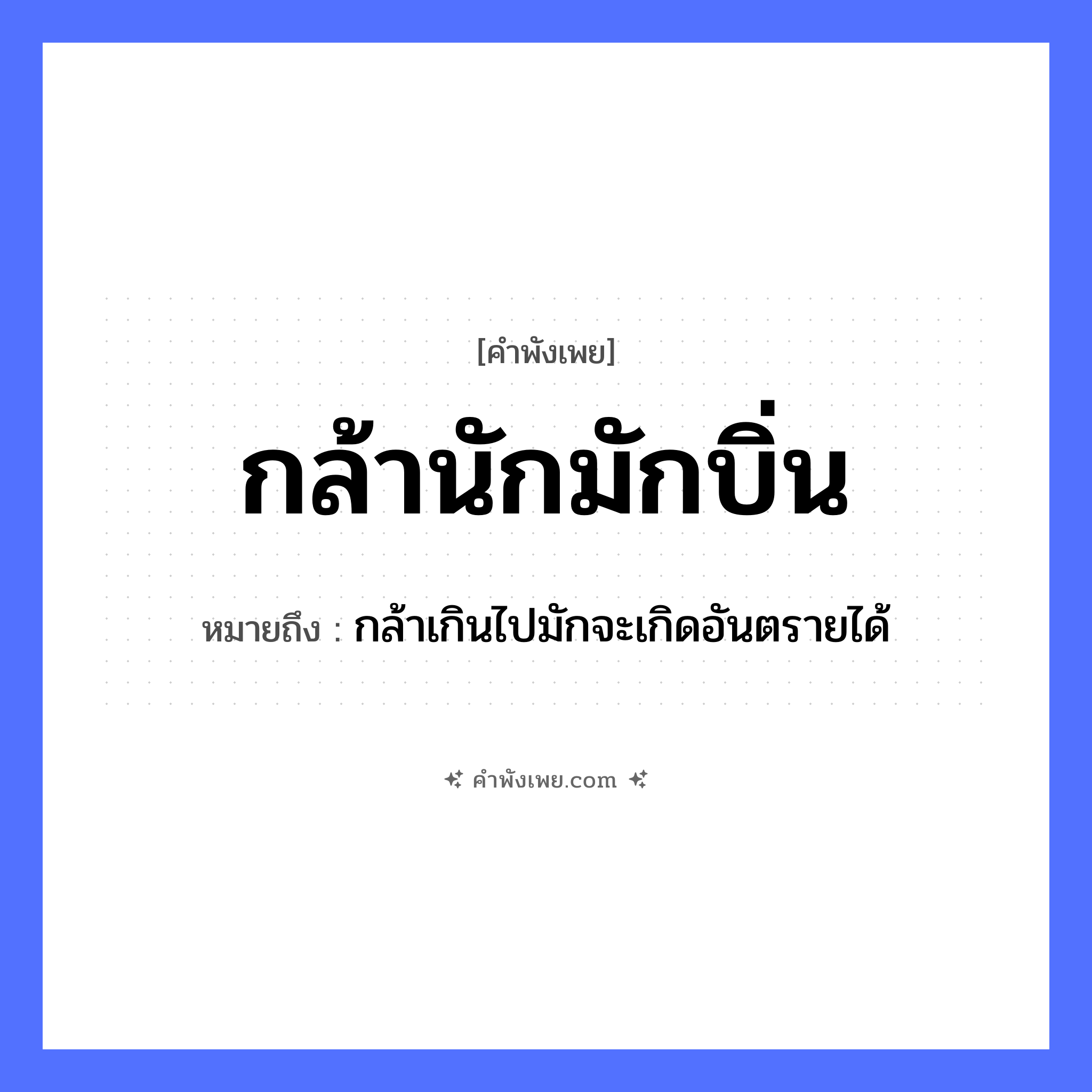 คำพังเพย: กล้านักมักบิ่น หมายถึงอะไร?, หมายถึง กล้าเกินไปมักจะเกิดอันตรายได้ คำกริยา กล้า, บิ่น หมวด คำพังเพย
