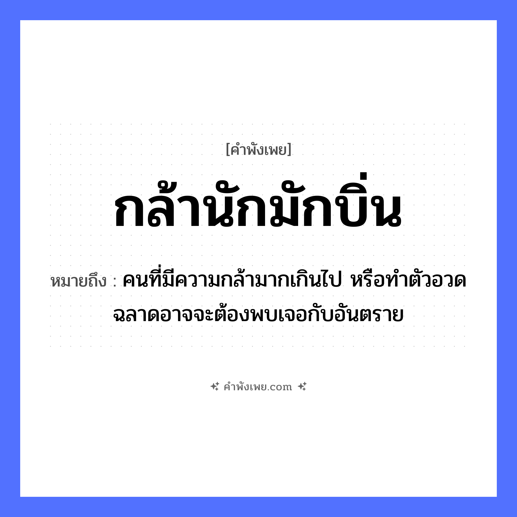 คำพังเพย: กล้านักมักบิ่น หมายถึงอะไร?, หมายถึง คนที่มีความกล้ามากเกินไป หรือทำตัวอวดฉลาดอาจจะต้องพบเจอกับอันตราย คำกริยา กล้า, บิ่น หมวด คำพังเพย