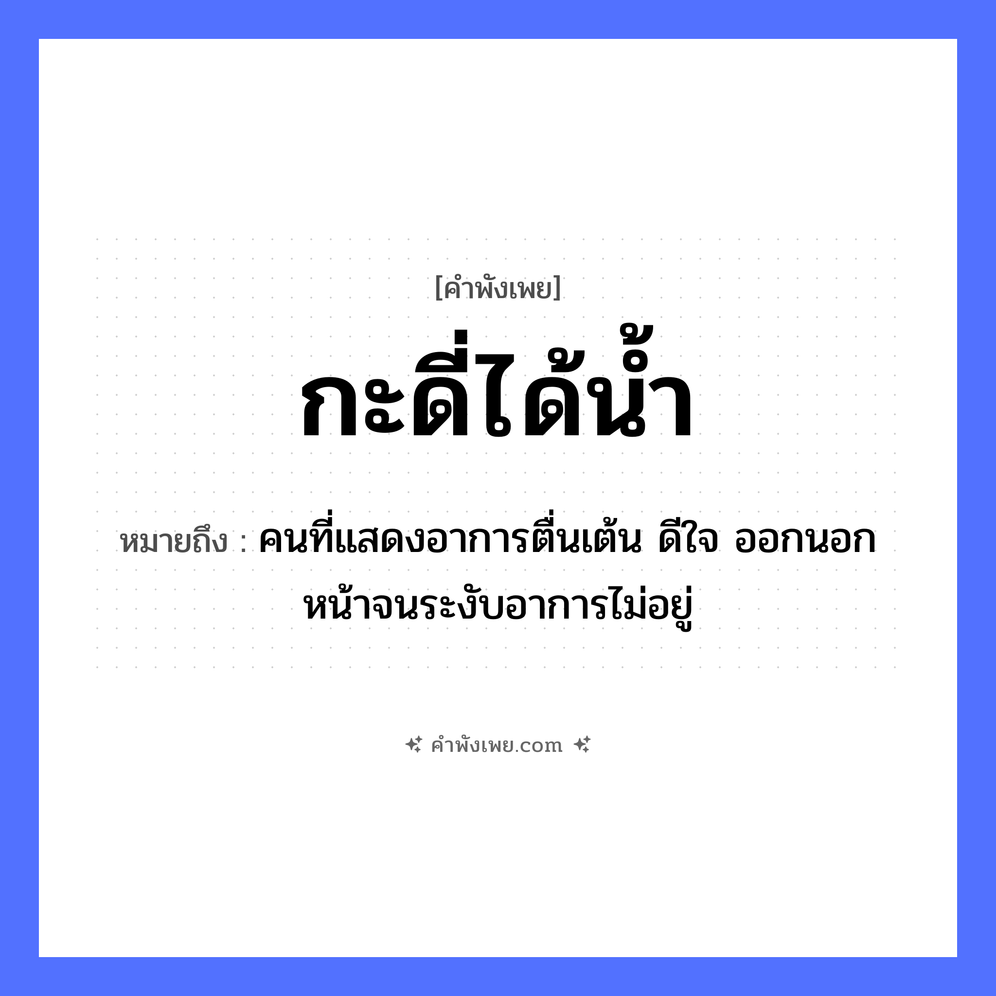คำพังเพย: กะดี่ได้น้ำ หมายถึงอะไร?, หมายถึง คนที่แสดงอาการตื่นเต้น ดีใจ ออกนอกหน้าจนระงับอาการไม่อยู่ ธรรมชาติ น้ำ การละเล่น กะดี่ สิ่งของ ไม้กะดี่ หมวด คำพังเพย