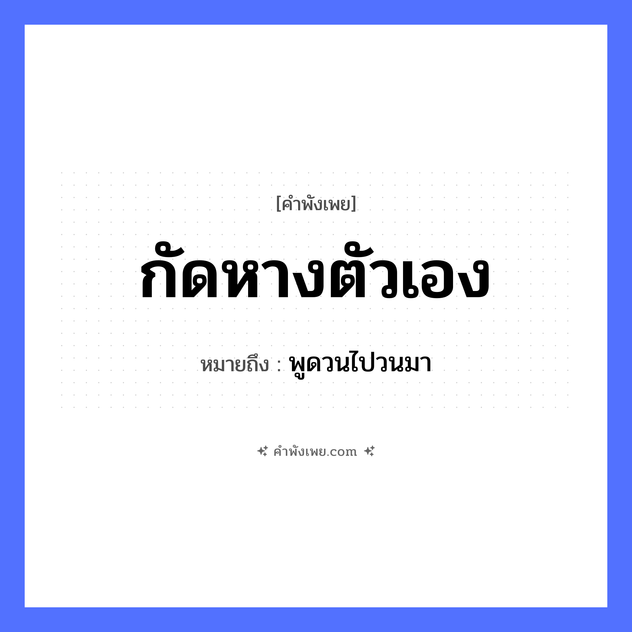คำพังเพย: กัดหางตัวเอง หมายถึงอะไร?, หมายถึง พูดวนไปวนมา สัตว์ หาง คำกริยา กัด หมวด คำพังเพย