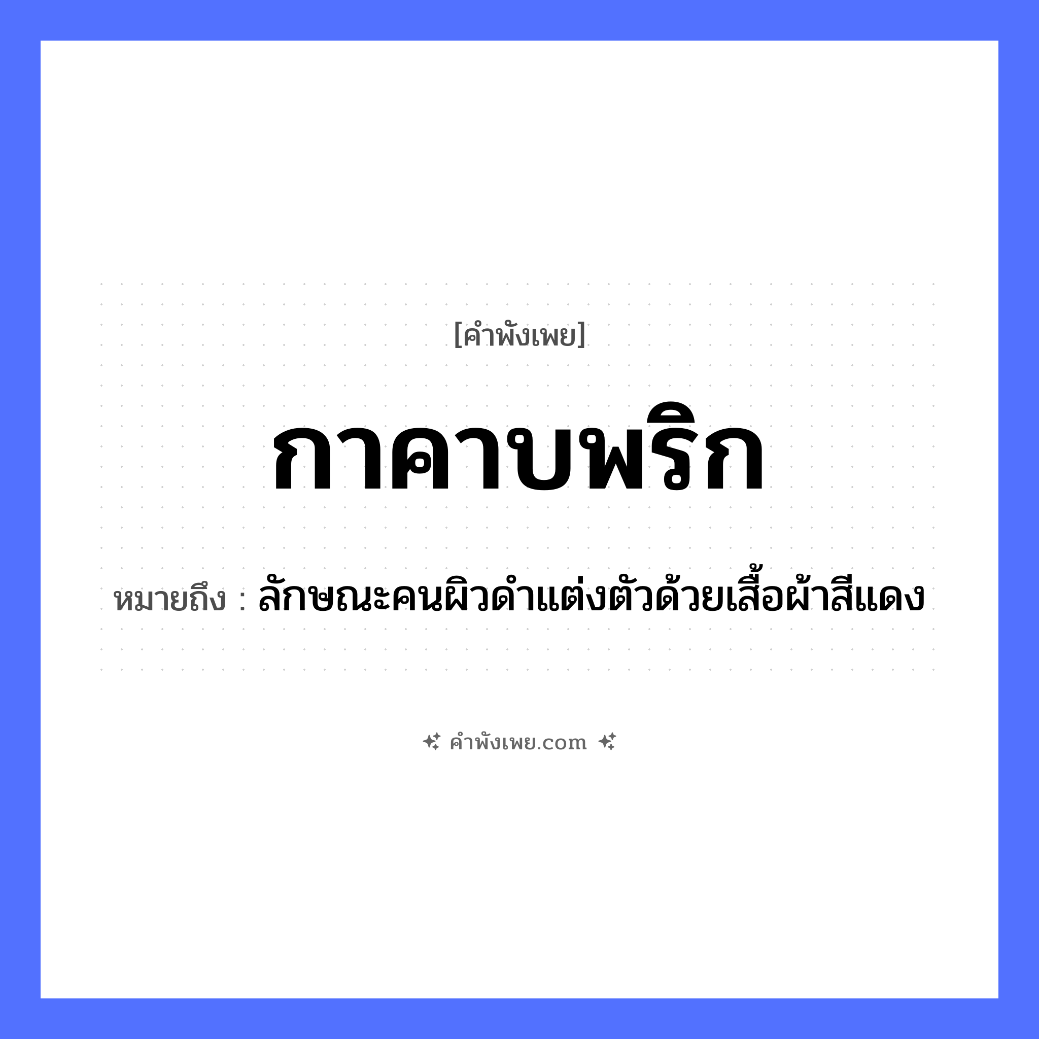 คำพังเพย: กาคาบพริก หมายถึงอะไร?, หมายถึง ลักษณะคนผิวดำแต่งตัวด้วยเสื้อผ้าสีแดง สัตว์ กา อาหาร พริก คำกริยา คาบ หมวด คำพังเพย