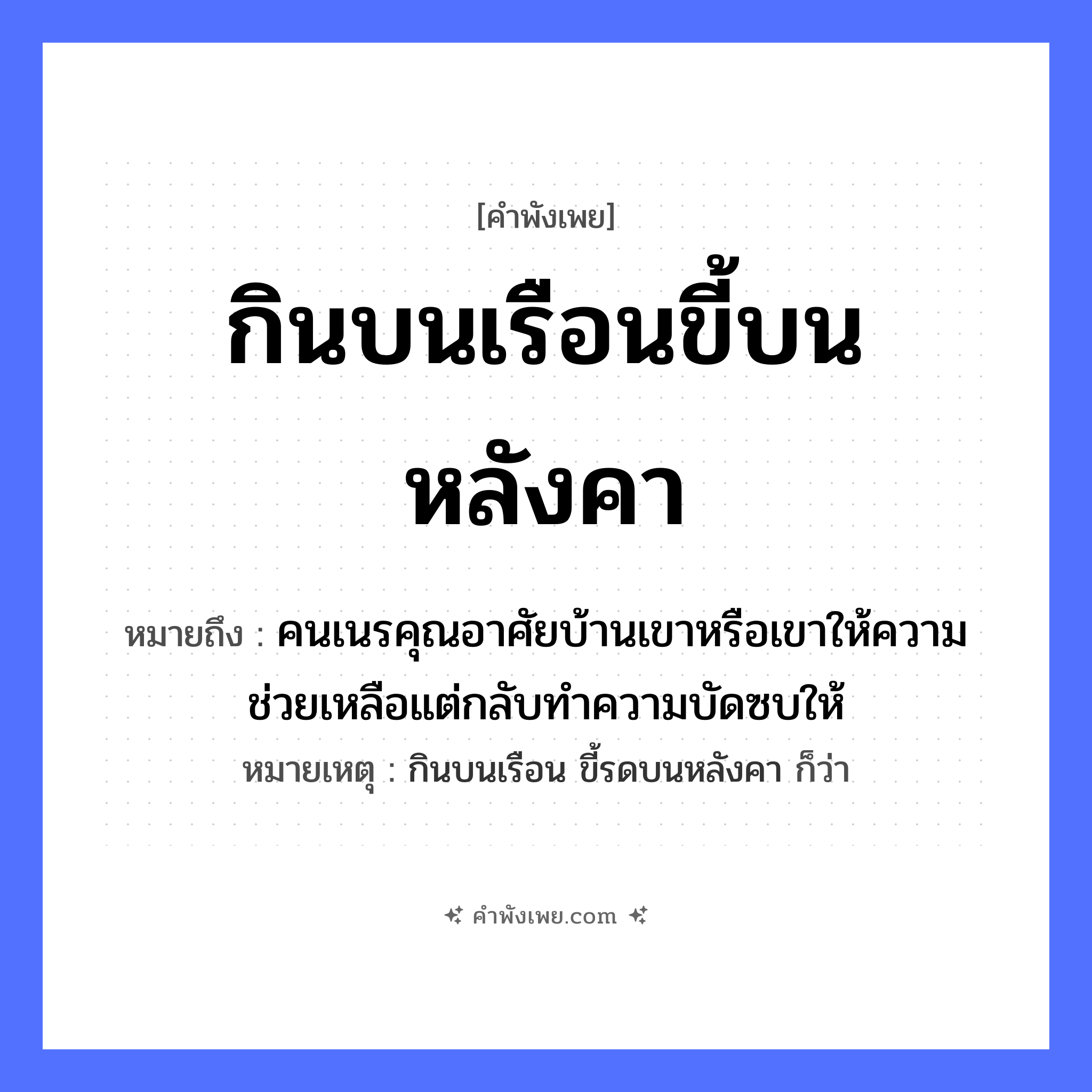 คำพังเพย: กินบนเรือนขี้บนหลังคา หมายถึงอะไร?, หมายถึง คนเนรคุณอาศัยบ้านเขาหรือเขาให้ความช่วยเหลือแต่กลับทำความบัดซบให้ หมายเหตุ กินบนเรือน ขี้รดบนหลังคา ก็ว่า คำกริยา กิน, ขี้ สถานที่ เรือน, หลังคา หมวด คำพังเพย