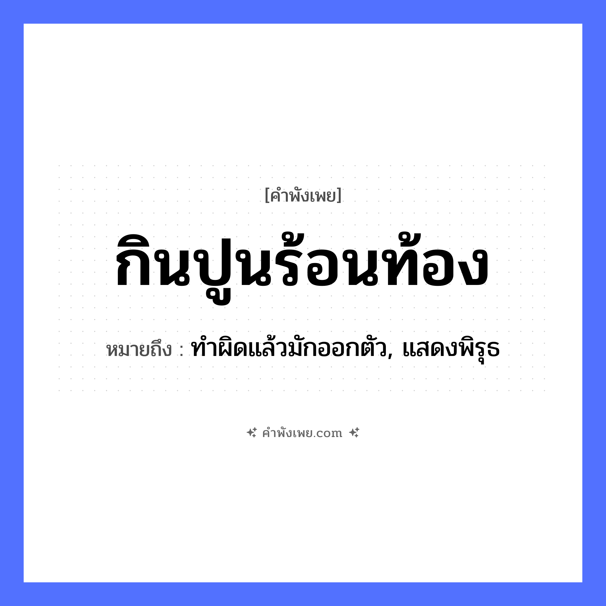 คำพังเพย: กินปูนร้อนท้อง หมายถึงอะไร?, หมายถึง ทำผิดแล้วมักออกตัว, แสดงพิรุธ คำกริยา กิน, ร้อน อาหาร ปูน อวัยวะ ท้อง หมวด คำพังเพย
