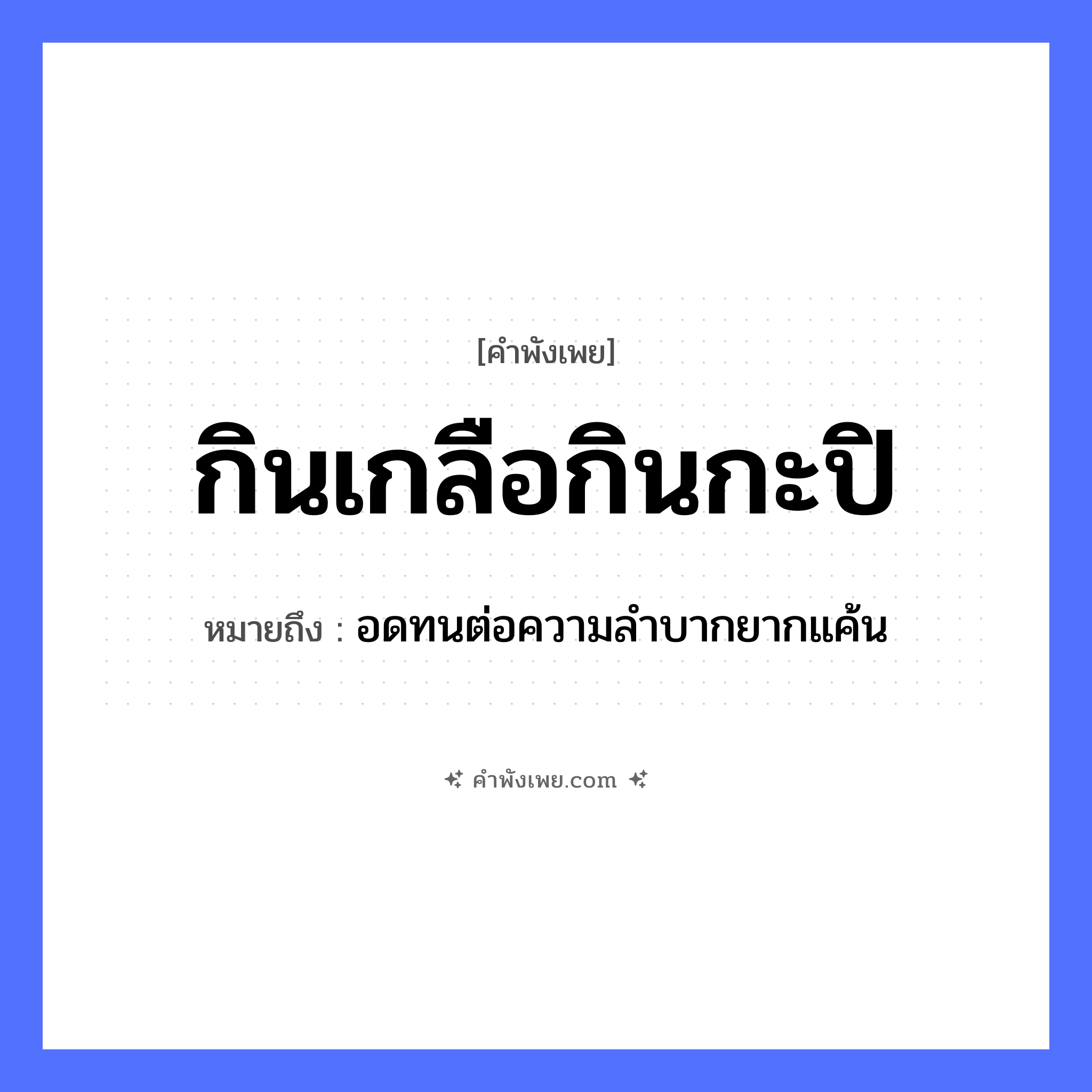 คำพังเพย: กินเกลือกินกะปิ หมายถึงอะไร?, หมายถึง อดทนต่อความลำบากยากแค้น คำกริยา กิน อาหาร เกลือ, กะปิ หมวด คำพังเพย
