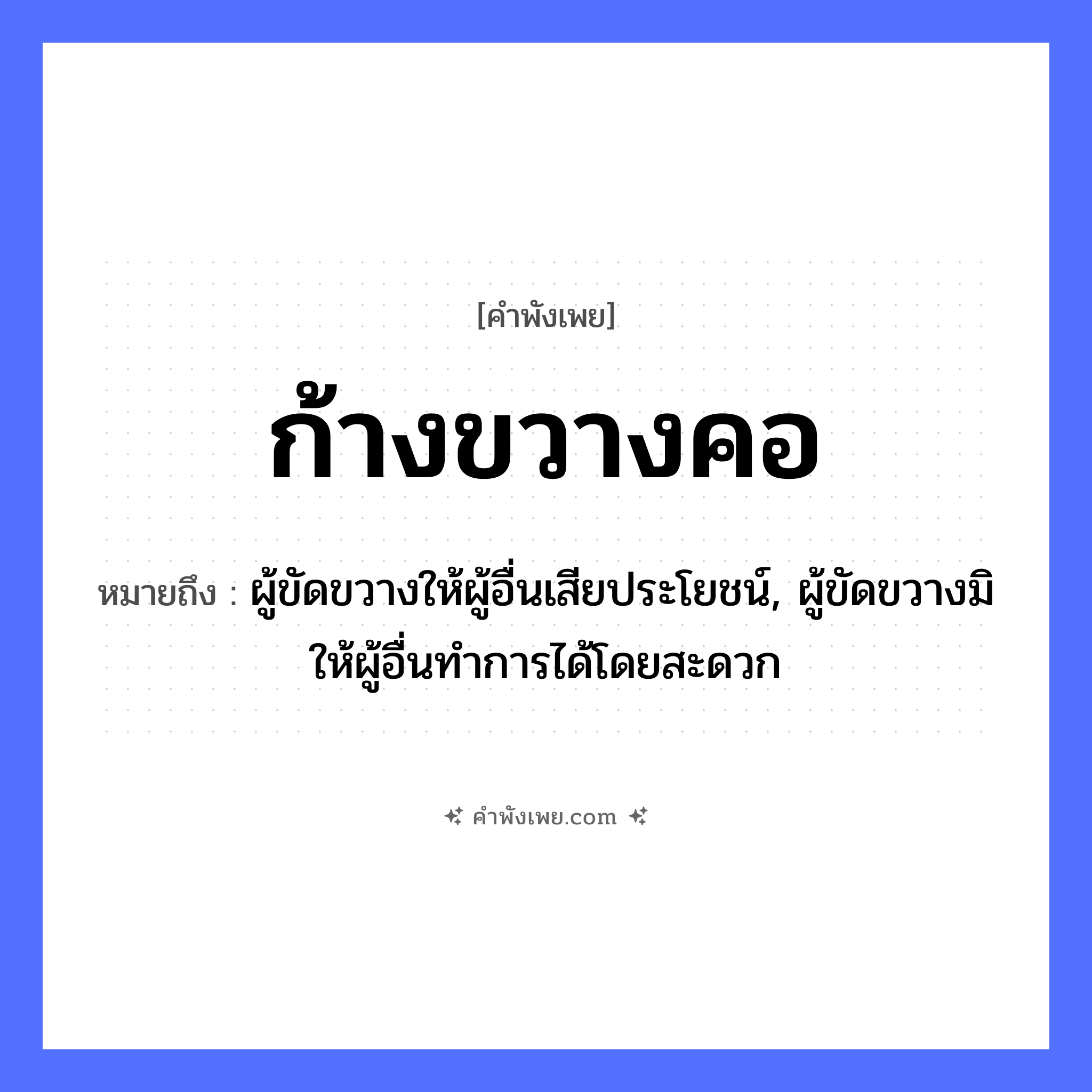 คำพังเพย: ก้างขวางคอ หมายถึงอะไร?, หมายถึง ผู้ขัดขวางให้ผู้อื่นเสียประโยชน์, ผู้ขัดขวางมิให้ผู้อื่นทำการได้โดยสะดวก อวัยวะ คอ