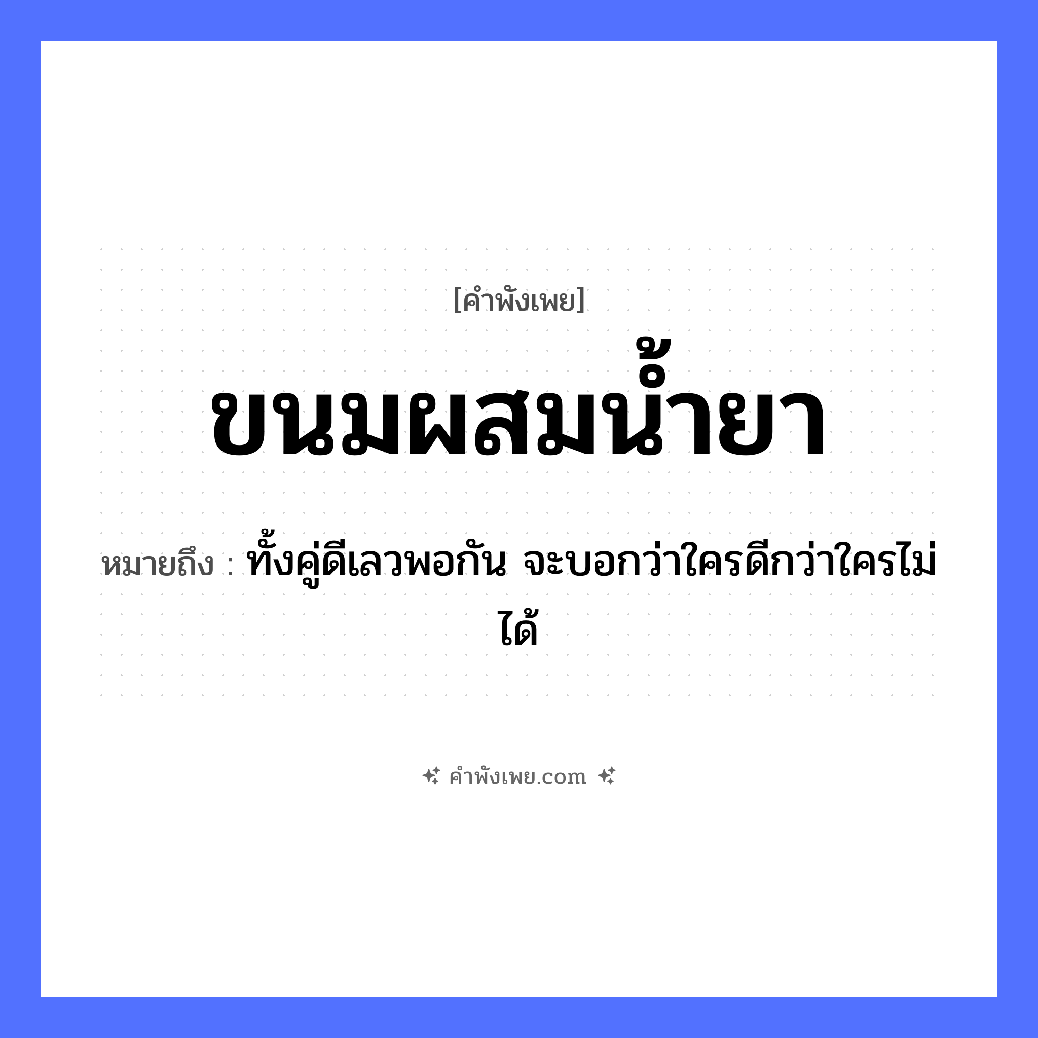 คำพังเพย: ขนมผสมน้ำยา หมายถึงอะไร?, หมายถึง ทั้งคู่ดีเลวพอกัน จะบอกว่าใครดีกว่าใครไม่ได้ อาหาร ขนม คำกริยา ผสม สิ่งของ น้ำยา หมวด คำพังเพย